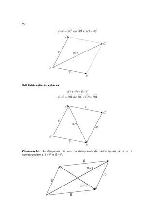 ou
ACvu 

ou ACADAB 
2.3 Subtração de vetores
vuvu

 )(
DBvu 

ou DBCBDC 
Observação: As diagonais de um paralelogramo de lados iguais a u

e v

correspondem a vu

 e vu

 .
 