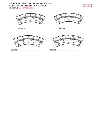 25
ESCOLA DE CIÊNCIAS EXATAS E TECNOLOGIA
CURSO DE ENGENHARIA DE MECÂNICA
DISCIPLINA: METROLOGIA
Leitura: ____________________ Leitura:_______________________
 