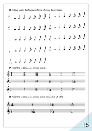 18
26. Indique o valor das figuras conforme a fórmula de compasso.
27. Preencha os compassos simples abaixo.
28. Preencha os compassos simples abaixo indicando a UT e UC.
 