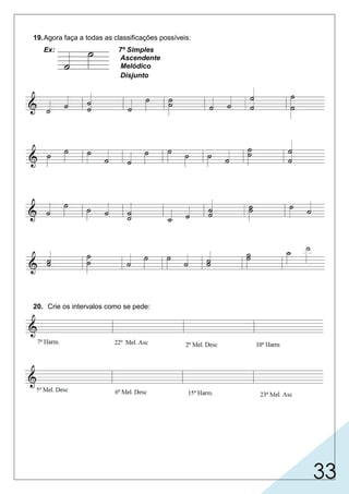 33
19.Agora faça a todas as classificações possíveis:
Ex: 7º Simples
Ascendente
Melódico
Disjunto
20. Crie os intervalos como se pede:
 