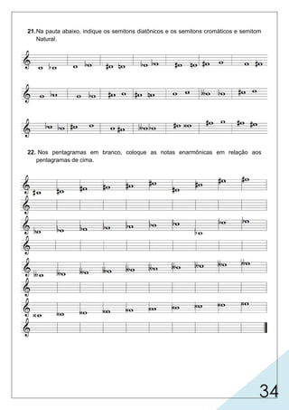 34
21.Na pauta abaixo, indique os semitons diatônicos e os semitons cromáticos e semitom
Natural.
22. Nos pentagramas em branco, coloque as notas enarmônicas em relação aos
pentagramas de cima.
 