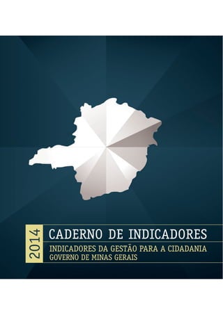 2014
CADERNO DE INDICADORES
INDICADORES DA GESTÃO PARA A CIDADANIA
GOVERNO DE MINAS GERAIS
 