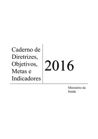 Caderno de
Diretrizes,
Objetivos,
Metas e
Indicadores
2016
Ministério da
Saúde
 