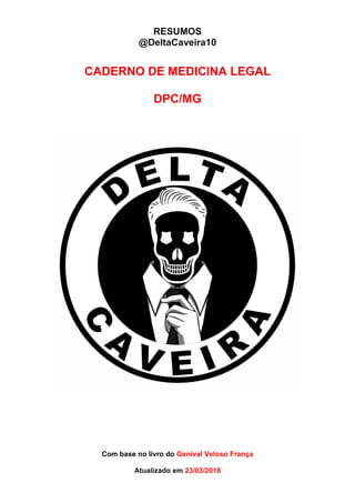 RESUMOS
@DeltaCaveira10
CADERNO DE MEDICINA LEGAL
DPC/MG
Com base no livro do Genival Veloso França
Atualizado em 23/03/2018
 