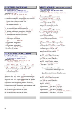 94
O ESPÍRITO DO SENHOR
Letra e Música: Kleber Lucas
CD: RENDEI GRAÇAS – KLEBER LUCAS(1)
DEUS CUIDA DE MIM – KLEBER LUCAS(2)
TOM ORIGINAL: G(1) , Ab(2)
Intr. [ G , A4 A , G , D , G , A4 A , Em7 A7 , D ]
D A/C# Bm7 Bm/A
/: O Espírito do Senhor está presente para consolar
G D/F#
É Deus com a gente exalando vida,
Em7 A
Forças para caminhar... :/
G A/G F#m7 G
E ele nos ungiu para pregar libertação
Em7 A/C# D D/F# G D/F#
E quebrar cadeias pra restaurar os corações
Em7 A/C# D D/F# G D/F#
E anunciar o ano aceitável do Senhor,
Em7 D/F#
A fim de que se chamem,
Em7 B7
4(9) Bm7
A fim de que se chamem,
Em7 A4
A fim de que se chamem,
A [ G , A4 A , G D ]
Carvalhos de justiça.
JEOVÁ É O TEU CAVALEIRO
Letra e Música: Kleber Lucas
CD: DEUS CUIDA DE MIM – KLEBER LUCAS
RENDEI GRAÇAS – KLEBER LUCAS
TOM ORIGINAL: Ab
Intr. [ Eb/F , F/G , E/F# F#/G# , F#/G# G#/A# A/B , C/D ,
{ C7M B7 Em , C7M B7 Em } (2x) ]
C7M B7(b13) Em C D Em
/: Jeová é o teu cavaleiro que cavalga para vencer
C7M B7(b13) Em D B7 Em
Todos os teus inimigos cairão diante de ti
D B7 Em
Cairão diante de ti. :/
G D D#o Em
Sobre tua vida, meu irmão, não vale encantamento
C G B7/D# Em
Sobre tua vida, meu irmão está a bênção do Senhor.
C G B7/D# Em
A força dos teus opressores, nunca te alcançará;
C G C G
Existe uma nuvem de glória, existe uma chama que arde.
C D Em
No teu arraial, ouve-se vivas de júbilo
Am Bm E
No teu arraial, ouve-se vivas de júbilo.
VIMOS ADORAR (Is 6.2-3; Ap 4.9-10; 5.5; Lc 19.38)
Letra e Música: Kleber Lucas
CD: DEUS CUIDA DE MIM – KLEBER LUCAS
TOM ORIGINAL: Ab
Intr. [ G D/F# Em7 Em/D , C D/A G (2x) C/G , G C/G ]
E G#m7
Vimos adorar o Cristo que venceu
A E/G# F#m7 F#m/E B/D# C#m7 B
E derramar os nossos corações
F#m7 C#m7
Como expressão de amor,
F#m7 B7 E
Porque ele se entregou por nós.
E G#m7
Vimos adorar Jesus, o Rei dos reis,
A E/G# F#m7 F#m/E B/D# C#m7 B
Só ele é digno de adoração
F#m7 C#m7
O seu trono é sublime
F#m7 B7 E [ B/D# ]
E o seu reino resplandece luz.
C#m7 G#m7 F#m7 A
Querubins e serafins adoram prostrados
B7 E B/D# C#m7 G#m7
Diante do trono e os vinte e quatro anciãos
A F#m7 E/G#
Declaram que o Leão de Judá,
A E/G# F#m7 A/B
A Raiz de Davi que venceu.
A E B C#m7 A
Aleluia, aleluia! Bendito é o Rei
E/G# F#m7 B
Que vem em nome do Senhor
A E B C#m7 A
Aleluia, aleluia! Jesus Bendito,
E/G# F#m7 B [ E A , E A ]
Cristo, Rei e Salvador.
Vimos adorar o Cristo... (até)
Porque ele se entregou por nós.
Querubins... (até) Cristo, Rei e Salvador.
B F# C# D#m7 B
Aleluia, aleluia! Bendito é o Rei
F#/A# G#m7 C#
Que vem em nome do Senhor
B F# C# D#m7
Aleluia, aleluia!
B F#/A# G#m7 C#
Jesus Bendito, Cristo, Rei e Salvador...
B F#/A# G#m7 C#
Jesus Bendito, Cristo, Rei e Salvador...
B F#/A# G#m7 C# [ F# B/F# , F# B/F# ]
Jesus Bendito, Cristo, Rei e Salvador.
 