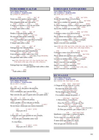 101
TUDO SOBRE O ALTAR
Letra e Música: Marcos Góes
CD: A VIGÍLIA 3 – MARCOS GÓES
Intr. [ D7M(9) C6 , Bb7M G/A ]
D7M A/C# Bm7 B7
Tome sua cruz quem o quiser seguir
Em Em7M Em7 G/A
Pois ninguém pode sua vida salvar
D7M F#(#5) G7M Gm6
É negar a si mesmo e viver do seu reino
D7M G/A G7M G/A
E lançar tudo sobre o altar.
D7M A/C# Bm7 B7
Perder a vida pra poder ganhar
Em Em7M Em7 G/A
Os seus pecados poder confessar
D7M F#(#5) G7M Gm6
Crer e se humilhar que é pra Deus te honrar
D7M G/A G7M G/A
E lançar tudo sobre o altar.
D7M A/C# Bm7 B7
Entrega hoje tua vida pra Deus,
Em Em7M Em7 G/A
Entrega mesmo pois quer transformar
D7M F#(#5) G7M Gm6
Com milagres, poder, todo o teu viver
D7M G/A G7M [ Solo ] 2ª vez [ F7M Eb7M ]
Pra queimar tudo sobre o altar.
Solo [ A/B , E7M E/G# C#m7 C#7 , F#m F#m7M F#m7 A/B ,
E7M G#(#5) A7M Am6 , E7M A/B A7M , G7M G/A ]
Entrega hoje tua vida pra Deus...
...pra queimar tudo sobre o altar.
G/A D7M
Tudo sobre o altar.
HAJA PAZ EM TI
Letra e Música: Marcos Góes
CD: A VIGÍLIA 3 – MARCOS GÓES
Intr. [ G G/B C , C/D (2x) ]
G G/B C C/D G
Haja paz em ti, tão pura e tão perfeita,
D/F# Em D
Fiel e verdadeira, que vem de Deus,
C C/D D7 [ Intr. ]
Não vem de nós, que só quem nele crer pode sentir.
G G/B C C/D G
Haja paz em ti e frutos de justiça,
D/F# Em D
Amor, perdão e fé na vida pra se firmar,
C C/D D7 G G/B C
Só em Jesus e desta paz aos outros transmitir.
C/D G G/B C [ C/D ]
Haja paz em ti.
G G/B C C/D G
/: Haja paz em ti que guarde no seu coração,
D/F# Em D
O elo de uma comunhão entre você
C
E o teu Deus...
C/D G G/B C [ C/D ]
Haja paz em ti. (4x) :/
O DEUS QUE TANTO QUERO
Letra e Música: Marcos Góes
CD: A VIGÍLIA 3 – MARCOS GÓES
Intr. [ D7M , Bm7 , G7M , G/A ]
D7M G/A D7M Am7 D7(9)
Já não há outro Deus, só tu és Deus
G7M D/F# Em Am7 D7(9)
Que ouve a minha voz quando eu clamo
G7M Gm6 F#m7 B7(b9)
És Deus Supremo, Eterno, o Deus que tanto quero
Em7 G7M A7
4(9) A7(b9)
Jeová Jiré, Senhor que eu tanto amo.
D7M G/A D7M Am7 D7(9)
Consagro o meu viver pra te louvar
G7M D/F# Em Am7 D7(9)
Pra te adorar em espírito e em verdade
G7M Gm6 F#m7 B7(b9)
Levanto as minhas mãos, e rasgo o coração
Em7 A7(9) D7M [ A/B ]
Quero viver de ti em santidade.
Solo [ E7M A/B , E7M Bm7 E7(9) , A7M E/G# , F#m Bm7 E7(9) ,
A7M Am6 , G#m7 C#7(b9) , F#m7 A7M , B7
4(9) B7(b9) ]
E7M A/B E7M Bm7 E7(9)
Consagro o meu viver pra te louvar
A7M E/G# F#m Bm7 E7(9)
Pra te adorar em espírito e em verdade
A7M Am6 G#m7 C#7(b9)
Levanto as minhas mãos, e rasgo o coração
F#m7 B7(9) E7M C#m7
Quero viver de ti em santidade.
F#m7 B7(9) E7M C#m7
Quero viver de ti em santidade.
F#m7 B7(9) [ E7M , C#m7 , A7M , A/B ]
Quero viver de ti em santidade.
EU VI A LUZ
Letra e Música: Marcos Góes
CD: A VIGÍLIA 3 – MARCOS GÓES
Intr. [ A/B (3x) A/B F#m7 G#m7 , A A/B ]
E7M F#m7 G#m7 C#m7
/: Chega de trevas, hoje eu vi a luz,
A7M F#m7 A/B
Eu nasci da morte para viver;
E7M F#m7 G#m7 C#m7
Na tua alegria quero festejar
A7M F#m7 A/B
E te exaltar e dançar de prazer. :/
E7M F#m7 G#m7 C#m7
/: Maravilhoso, Conselheiro,
A7M F#m7 A/B
Deus Pai Eterno e Príncipe da Paz;
E7M F#m7 G#m7 C#m7
Tua salvação já nasceu em mim,
A7M F#m7 [ A/B ] 2ª vez [ Intr. ]
És Deus que promete, que cumpre e faz. :/
E7M F#m7 G#m7 C#m7
Quebraste o meu jugo e o preço já pagou,
A7M F#m7 A/B
Tu és o meu rei e eu estou tão feliz;
E7M F#m7 G#m7 C#m7
É tanto amor que tenho à ti, Jesus,
A7M F#m7 A/B
Pois sei que um vitorioso eu sou.
 