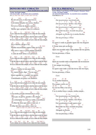 119
DONO DO MEU CORAÇÃO
HINO TRADICIONAL IRLANDÊS
Versão: Ana Paula Valadão
CD: EXALTADO – IG. BATISTA DA LAGOINHA
Intr. [ G D/F# Em7 D/F# , G D/F# Em7 G/A D ]
D D/F# G D/F#
Rei do universo, te dou meu louvor,
Em7 F#m7 G7M A D/F#
Com tantas bênçãos me cercas, Senhor;
G D/F# Em7 Bm7
Só tu és a fonte de alegria e prazer...
G D/F# Em7 G/A D
Melhor que a própria vida é te conhecer.
D D/F# G D/F# Em7 F#m7 G A
Tuésodonodomeucoração, tuésodonodomeucoração
D/F# G D/F# G Bm7
Enãoháoutro (enãoháoutro)enãoháoutro (enãoháoutro)
G D/F# Em7 D/F# G D/F# Em7 Bb
Sótués odonodomeucoração,sótuésodonodomeucoração.
Eb Eb/G Ab Eb/G
Paz e família, abrigo e luz,
Fm7 Gm7 Ab Bb Eb/G
Minhas necessidades supres todas em Jesus.
Ab Eb/G Fm7 Cm7
Mas nem o ouro e a prata podem satisfazer
Ab Eb/G Fm Ab/Bb Eb
A sede da minh’alma é a ti pertencer.
Eb Eb/G Ab Eb/G Fm7 Gm7 Ab Bb
Tuésodonodomeucoração, tuésodonodomeucoração
Eb/G Ab Eb/G Ab Cm7
Enãoháoutro (enãoháoutro)enãoháoutro (enão háoutro)
Ab Eb/G Fm7 Eb/G Ab Eb/G Fm7 B
Sótuésodonodomeucoração,sótuésodonodomeucoração.
E E/G# A E/G#
Planos e sonhos tu tens para mim,
F#m7 G#m7 A B E/G#
Eu, maravilhado, digo: “Eis-me aqui!”
A E/G# F#m7 C#m7
Quero agradar-te e cumprir teu querer.
A E/G# F#m7 A/B E
Caminhando em graça vou obedecer.
E E/G# A E/G# F#m7 G#m7 A B
Tuésodonodomeucoração, tuésodonodomeucoração
E/G# A E/G# A C#m7
Enãoháoutro (enãoháoutro)enãoháoutro (enãoháoutro)
A E/G# F#m7 E/G# A E/G# F#m7 C
Sótuésodonodomeucoração,sótuésodonodomeucoração.
F F/A Bb F/A
/: Em minha jornada intimamente te amar
Gm7 Am7 Bb C F/A
Para que, na glória, quando o dia chegar,
Bb F/A Gm7 Dm7
Ao contemplar teu rosto eu venha a reconhecer
Bb F/A Gm7 Bb/C F
O olhar tão doce que amou o meu ser. :/
Bb F/A Gm7 Bb/C F
O olhar tão doce que amou o meu ser.
[ Bb F/A Gm7 F/A , Bb F/A Gm7 Bb/C F ]
F F/A Bb F/A Gm7 Am7 Bb C
Tuésodonodomeucoração, tuésodonodomeucoração
F/A Bb F/A Bb Dm7
Enãoháoutro (enãoháoutro)enãoháoutro (enãoháoutro)
Bb F/A Gm7 F/A Bb F/A Gm7 Bb/C F
Sótuésodonodo meucoração,sótuésodonodomeucoração.
Bb F/A Gm7 F/A Bb F/A Gm7 Bb/C F
Tu és o dono, tu és o dono, tu és o dono do meu coração.
EM TUA PRESENÇA
Letra e Música: Lynn Deshazo (®1995 Integrity's Hosanna! Music)
Versão: Ana Paula Valadão
CD: SHALOM JERUSALÉM – IG. BATISTA DA LAGOINHA
TOM ORIGINAL: F#
F C Dm Bb
Em tua presença, sou fortalecido,
C F C Gm Am Bb
Em tua presença, Senhor, meu Deus;
C F C Dm Bb
Em tua presença é onde quero estar:
Dm Am Dm Am Bb
Buscando tua face, tocando tua graça,
Am Gm Bb
Abrigado na Rocha (tu és minha Rocha).
C F
Em tua presença, ó Deus.
Dm Bb Gm Am F
Eu quero ir onde as grandes águas não me afoguem
Dm C
E firmar meus pés na Rocha.
Dm Bb Gm Am F
Quero me esconder onde o fogo ardente não me queime,
Dm C
Em tua presença, ó Deus.
Coro
Dm Bb Gm Am F
Quero me esconder onde as tempestades não me alcancem
Dm C
E teu sangue me protege.
Dm Bb Gm Am F
Eu quero estar onde o mal das trevas não me toque,
Dm C
Em tua presença, ó Deus.
Coro
Eb Bb Eb Bb
Tu és minha fortaleza,
Dm C Bb
Pra sempre confio em Ti;
Eb Bb Eb Bb
Eu sou teu filho e teu servo
Dm C Bb C
E tu és minha força e canção, minha canção...
G D Em C
Em tua presença, sou fortalecido,
D G D Am Bm C
Em tua presença, Senhor, meu Deus;
D G D Em C
Em tua presença é onde quero estar:
Em Bm Em Bm C
Buscando tua face, tocando tua graça,
Bm Am G C
Abrigado na Rocha.
D G
Em tua presença, ó Deus.
 