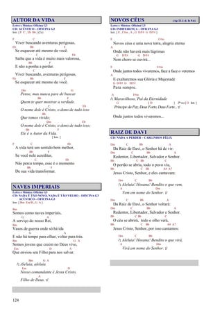 124
AUTOR DA VIDA
Letra e Música: Oficina G3
CD: ACÚSTICO – OFICINA G3
Intr. [ F C , Eb Bb ] (2x)
F C
Viver buscando aventuras perigosas,
Eb Bb F
Se esquecer até mesmo de você.
C Eb
Saiba que a vida é muito mais valorosa,
Bb F
E não a ponha a perder.
C
Viver buscando, aventuras perigosas,
Eb Bb F
Se esquecer até mesmo de você.
Dm G
Pense, mas nunca pare de buscar
Bb F
Quem te quer mostrar a verdade.
C Eb
O nome dele é Cristo, o dono de tudo isso
Bb
Que temos vivido;
Dm Eb
O nome dele é Cristo, o dono de tudo isso;
Bb F
Ele é o Autor da Vida.
[ Intr. ]
F C Eb
A vida terá um sentido bem melhor,
Bb F
Se você nele acreditar,
C Eb
Não perca tempo, esse é o momento
Bb F
De sua vida transformar.
NAVES IMPERIAIS
Letra e Música: Oficina G3
CD: NADA É TÃO NOVO, NADA É TÃO VELHO – OFICINA G3
ACÚSTICO – OFICINA G3
Intr. [ Bm Em/B , G A ]
Bm
Somos como naves imperiais,
G A
A serviço do nosso Rei,
Bm
Vasos de guerra onde só há ida
G A
E não há tempo para olhar, voltar para trás.
Bm G A
Somos jovens que creem no Deus vivo,
Em D A
Que enviou seu Filho para nos salvar.
Bm G A
/: Aleluia, aleluia
Em D
Nosso comandante é Jesus Cristo,
A
Filho de Deus. :/
NOVOS CÉUS (Ap 21.1-4; Is 9.6)
Letra e Música: Oficina G3
CD: INDIFERENÇA – OFICINA G3
Intr. [ E , C#m , A , G D/F# G D/F# ]
E C#m
Novos céus e uma nova terra, alegria eterna
A
Onde não haverá mais lágrimas
G D/F# G D/F#
Nem choro se ouvirá...
E C#m
Onde juntos todos viveremos, face a face o veremos
A
E exaltaremos sua Glória e Majestade
G D/F# G D/F#
Para sempre.
A F#m
/: Maravilhoso, Pai da Eternidade
G [ D ] 2ª vez [ D Intr. ]
Príncipe da Paz, Deus Forte, Deus Forte...:/
Onde juntos todos viveremos...
RAIZ DE DAVI
CD: NADA A PERDER – CARLINHOS FÉLIX
Dm C Bb A
Da Raiz de Davi, o Senhor há de vir:
Dm C Bb A
Redentor, Libertador, Salvador e Senhor.
Bb C Bb C
O portão se abriu, todo o povo viu,
Bb C Bb A4 A7
Jesus Cristo, Senhor, e eles cantavam:
Dm C Bb
/: Aleluia! Hosana! Bendito o que vem,
A Dm
Vem em nome do Senhor. :/
Dm C Bb A
Da Raiz de Davi, o Senhor voltará:
Dm C Bb A
Redentor, Libertador, Salvador e Senhor.
Bb C Bb C
O céu se abrirá, todo o olho verá,
Bb C Bb A4 A7
Jesus Cristo, Senhor, por isso cantamos:
Dm C Bb
/: Aleluia! Hosana! Bendito o que virá,
A Dm
Virá em nome do Senhor. :/
 