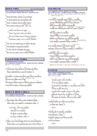 132
JESUS VIRÁ (At 1.11b; 1Pe 2.21,22)
Letra e Música: Natan Silva Brito & Marcos Brito
CD: LOUVOR DE TODOS NÓS VOL.2 – BANDA & VOZ
G C
Num dia lindo, almejo eu encontrar
D C G
A eterna glória que prometida está.
G C
Gozo e alegria, posso então sentir,
D C G/B Am G
Pois Jesus Cristo já está por vir.
G C
Jesus virá outra vez aqui,
D C G
Jesus virá mais outra vez aqui;
G C
Por isso todos juntos em um só louvor,
D C G/B Am G
Cantemos todos: ele é o nosso Senhor.
G C
Ele veio ao mundo pra ser mártir da paz,
D C G
Foi tentado e não pecou jamais.
G C
A sua vida foi exemplo de amor,
D C G/B Am G
Por isso eu canto: ele é o nosso Senhor.
CAIAM POR TERRA
(Comunidade do Rio de Janeiro)
CD: CORINHOS INESQUECÍVEIS – BANDA & VOZ E AMIGOS
Intr. [ G , C , Em , D ] (2x)
G D Em C
/: Caiam por terra agora os inimigos de Deus,
G D C D
Seja estabelecida a casa do Senhor. :/
G D Em C
O Senhor é o Deus que salva, que cura e santifica,
Am7 D Em [ Em D , C , D ]
Ele tem nos dado nova vida.
G D Em C
Ele tem nos dado um novo cântico, um novo espírito,
Am7 D [ Intr. ]
Com nossos lábios vamos proclamar.
JESUS É BOM À BEÇA
Letra e Música: Natan Silva Brito
CD: CORINHOS INESQUECÍVEIS – BANDA & VOZ E AMIGOS
G C D G
/: Na minha vida, houve uma mudança linda:
G C D G
Sem a dor, eu conheci o verdadeiro amor. :/
C D
/: (E hoje...) Se vejo alguém
Bm7 Em
Sem paz no coração,
C D
Pedindo a minha ajuda,
C D G
Eu logo estendo a mão. :/
G C D G
/: Hoje, eu te amo porque Jesus me amou primeiro.
G C D G
Entre nessa, eu te garanto que ele é bom à beça. :/
SALMO 126
Letra (adaptada) e Música: Rogério P. Sarralheiro
CD: TEMPLO SOUL – TEMPLO SOUL (IG. BÍBLICA DA PAZ)
Intr. [ F C , Dm7 Am , Bb F/A , Gm7 Bb/C C7 (2x) { Am7 Bb C7 }
Dm7 F/A Gm7 C7 ]
F(add9) Bb F(add9) Bb
/: Um povo sonhador agora somos, ó Senhor,
Dm Dm7M Dm7 Dm6 F/A C7 F Bb/C
Ao nos libertar do cativeiro pra sempre.
F(add9) Bb F(add9) Bb
Sem escravidão, nunca mais prisão,
Dm Dm7M Dm7 Dm6 F/A Bb/C Bb C7
A Sião nós voltamos do cativeiro, para sempre.
F(add9) Bb
De risos a boca se encheu,
F(add9) Bb
Nossos lábios com muitas canções;
Gm7 Am Bbm7 Eb7
Quem com lágrimas sua semente plantar
Db Db/Eb C7 1ª vez [ Intr. (1x) ]
Com alegria e grandes frutos voltará. :/
Eb Bb/D C/F F C/E
E as nações diziam com muito fervor
Eb Bb/D Db C7 C/D
Grandes coisas fez a estes o Senhor, o Senhor!!!
G(add9) G/B C
/: De risos a boca se encheu,
G(add9) G/B C
Nossos lábios com muitas canções;
Am7 Bm Cm7 F7
Quem com lágrimas sua semente plantar
Eb Eb/F D7
4 D7
Com alegria e grandes frutos voltará. :/
Final [ G D , Em7 Bm , C G/B , Am7 C/D D7 (2x) G C/G , G ]
CANTAI
Letra e Música: Paul Baloche & Ed Kerr
CD: CANTAI – IGREJA BÍBLICA DA PAZ
Intr. [ A D E D ] (2x)
A D E
Cantai, perto está o Senhor,
A D E
A ele um templo erguei...
D E C#7 F#m7
Com louvor um palácio, com graças um trono,
Bm7 D E
Feitos ao Rei dos reis.
A D E A D E
Cantai uma canção, eterno é seu amor.
D E C#7 F#m7
Quando há louvor, de glória se enche
Bm7 D E Bm7 E [ Intr. ]
O templo do Senhor; louvai a Deus aqui.
A D E D A
/: Deus habita em meio aos louvores
D E D
E canto dos santos. :/
Coro
A D E D A
Viemos pra Te adorar, ó Senhor,
D E D E
Com música e canto...
A D E D A
Estamos alegres nos feitos do Pai,
D E
A ele louvamos.
Coro
 