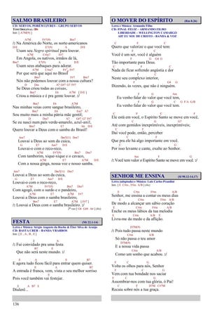 136
SALMO BRASILEIRO
CD: SERVOS, PORÉM LIVRES – GRUPO SERVOS
TOM ORIGINAL: Bb
Intr. [ A7M(9) ]
A7M F#7(9) Bm7
/: Na América do Norte, os norte-americanos
D/E E7(9) A D/E
Usam seu Negro spiritual para louvar.
A7M C#m7 F#7
Em Angola, os nativos, irmãos de lá,
Bm7 E7(9) A D/E
Usam seus atabaques para adorar.
A7M C#m7 F#7
4 F#7
Por que será que aqui no Brasil
Bm7 F#7 Bm7
Nós não podemos louvar com a nossa cultura?
D Dm A7 G#7 G7 F#7
Se Deus criou todas as coisas,
Bm7 E6 A7M [ D/E ]
Criou a música e é pra gente louvar. :/
Bm7 E6 A7M
Nas minhas veias corre sangue brasileiro,
Bm7 E6 Em7 A7
Sou muito mais a minha pátria mãe gentil;
D Dm7 A7 G#7 G7 F#7
Se eu nasci num país verde-amarelo, azul-anil,
Bm7 E7 A6 D/E
Quero louvar a Deus com o samba do Brasil!
Am7 Dm7(11) Dm7
Louvai a Deus ao som da cuica,
G E7 Am7 D/E
Louvai-o com o reco-reco,
A7M F#7(9) Bm7 Dm7
Com tamborim, xique-xique e o cavaco,
A7M E7 A7M D/E
Com a nossa ginga, nossa voz e nosso samba.
Am7 Dm7(11) Dm7
Louvai a Deus ao som da cuica,
G E7 Am7 D/E
Louvai-o com o reco-reco,
A7M F#7(9) Bm7 Dm7
Com agogô, com o surdo e o pandeiro,
A7M E7 A7M F#7
Louvai a Deus com o samba brasileiro,
Bm7 E7 A7M [ F#7 ]
/: Louvai a Deus com o samba brasileiro. :/
2ª vez [ G6 G#6 A6 ] (4x)
FESTA (Mt 22.1-14)
Letra e Música: Sérgio Augusto da Rocha & Éber Silva de Araújo
CD: BASTA CRER – BANDA VRARROS
Intr. [ E , A , B , E ]
E A
/: Fui convidado pra uma festa
B7 E
Que não será neste mundo. :/
E A E B7
E agora tudo ficou fácil para entrar quem quiser.
E A B7
A entrada é franca, vem, vista o seu melhor sorriso
E
Pois você também vai festejar.
E A B7 E
Diulerê...
O MOVER DO ESPÍRITO (Rm 8.26)
Letra e Música: Armando Filho
CD: FINAL FELIZ – ARMANDO FILHO
LIBERDADE – WELLINGTON CAMARGO
AH! EU SOU DE CRISTO – BANDA & VOZ
C F C
Quero que valorize o que você tem:
F C
Você é um ser, você é alguém
F G G4 G
Tão importante para Deus.
C F C
Nada de ficar sofrendo angústia e dor
F C
Neste seu complexo interior,
F G4 G
Dizendo, às vezes, que não é ninguém.
F G Am
Eu venho falar do valor que você tem,
F G C G F/A G/B
Eu venho falar do valor que você tem.
C F C F
Ele está em você, o Espírito Santo se move em você,
C G G7
Até com gemidos inexprimíveis, inexprimíveis;
C F
Daí você pode, então, perceber
C F
Que pra ele há algo importante em você.
C G
Por isso levante e cante, exalte ao Senhor.
Am F G
/: Você tem valor o Espírito Santo se move em você. :/
SENHOR ME ENSINA (Sl 90.12-14,17)
Letra (adaptada) e Música: Luis Carlos Prandini
Intr. [ E C#m , F#m A/B ] (4x)
E C#m F#m A/B
Senhor, me ensina a contar os meus dias
E C#m F#m A/B
De modo a alcançar um sábio coração
E C#m F#m A/B
Enche os meus lábios da tua melodia
E C#m A/B E
Livra-me do medo e da aflição.
D7M(9)
/: Pois tudo passa neste mundo
C#m A/B
Só não passa o teu amor
D7M(9)
E a nossa vida passa
C#m A/B
Como um sonho que acabou. :/
F C G
Volta os olhos para nós, Senhor
F C G
Vem com tua bondade nos saciar
F C G
Assombrar-nos com tua glória, ó Pai!
C F D7M C#7M
Recaia sobre nós a tua graça.
 