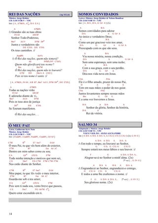 14
REI DAS NAÇÕES (Ap 15.3,4)
Música: Jorge Rehder
CD: LOUVOR V – VPC
Intr. [ A , A7M(9) , A7
4, D/A E/A ]
A A7M(9)
/: Grandes são as tuas obras
F#/A# A/B B7
Senhor Todo-Poderoso,
Bm7 A/C# D7M D#o
Justos e verdadeiros são
D/E E7(9) D/E E7(9)
Os teus caminhos. :/
A(add9) A(#5)
/: Ó Rei das nações, quem não temerá?
A6 F#7(#5) F#7 C7(b5)
Quem não glorificará teu nome?
Bm Bm7M
Ó Rei das nações, quem não te louvará?
G7M D/E Dm/A A [ D/E ]
Pois só teu nome é santo. :/
[ A , A7M(9) , F#/A# , A/B B7 , Bm7 A/C# , D7M D#o , D/E E7(9) ]
A A7M(9)
Todas as nações virão
F#/A# A/B B7
E adorarão diante de ti,
Bm7 A/C# D7M
Pois os teus atos de justiça
D#o D/E E7(9)
Se fizeram manifestos.
Ó Rei das nações. . .
Ó MEU PAI!
Letra: Guilherme Kerr Neto
Música: Jorge Rehder
CD: LOUVOR V – VPC
Intr. [ F(add9) , C(add9) , F(add9) , C(add9) , G#/A# ]
C7M Bo E7 Am7 E/G#
Ó meu Pai, tu que vês bem além do exterior,
F7M B7 Em A4 A7
Dentro em mim sabes como eu sou;
F/A G#o G7(13) F7M
Toda minha intenção e motivos que nem sei,
C/E Dm7 F/G C7M F7M C7M F7M
Nus estão diante do Senhor.
C7M Bo E7 Am7 E/G#
Meu papai, tu que lês todo o meu interior,
F7M B7 Em A4 A7
Guarda-me sob o teu amor;
F/A G#o G7(13) F7M
Pois sem ti nada sou, vento breve que passou,
C/E Dm7 F/G Ab7M C6
9
Quero estar escondido em ti.
SOMOS CONVIDADOS
Letra e Música: Jorge Rehder & Nelson Bomilcar
CD: LOUVOR VI – VPC
Intr. [ A , B/A , D/A , G G# A ] (2x)
A B/A
Somos convidados para adorar
D/A A G G# A
Ao único e verdadeiro Deus;
A B/A
Como um pai gracioso veio nos amar,
D/A G G# A G G# A
Preocupado com os que são seus.
A B/A
Viu nossa miséria, nossa condição,
D/A A G G# A
Sem uma esperança, sem uma razão;
A B/A
Com a sua graça, com o seu perdão,
D/A G G# A
Deu-nos vida nova em Jesus.
C#m F#m
Ele é o filho amado, prazer do nosso Pai,
D A E4 E
Tem em suas mãos o poder de nos guiar.
C#m F#m
Juntos levantemos sempre nossas mãos
Bm G G# A
E a uma voz louvemos a Jesus.
D/A A D/A A
Senhor da glória, Senhor da história,
D/A A
Rei de vitória.
SALMO 34
Adaptação e Música: Jorge Rehder
CD: LOUVOR VI – VPC
VOZ E VIOLÃO – JOÃO ALEXANDRE
Intr. [ A D/A A D/A A D/A A , G C/G G C/G G C/G G (2x) G F# E ]
A D/A A D/A A D/A A
/: Em todo o tempo, eu louvarei ao Senhor,
G C/G G C/G G C/G G
Sempre estará nos meus lábios o seu louvor. :/
F G A D/A A D/A A...
Alegrar-se-á no Senhor a minh’alma. (2x)
2ª vez [ ... G F# E ]
A D/A A D/A A D/A A
/: Engrandecei ao Senhor, engrandecei-o comigo,
G C/G G C/G G C/G G
E todos a uma lhe exaltemos o nome. :/
F G A D/A A D/A A... 2ª vez [ ... G F# E ]
Seu glorioso nome. (2x)
 