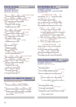 20
VOLTE AO MAR (Jo 21.2-6)
Letra: José Eduardo Dias
Música: Cláudio Alfredo Varella
CD: MILAD 1 – ÁGUA VIVA
Intr. [ E , E/G# , A7M , A/B ] (2x)
E7M D#o(11) D7(9) C#m7 Cm7 Bm7 A#7(b5)
Um barco avança pra dentro do mar,
A7M G#m7(11) C#7(b9) F#m7 F#m7/E
Lá vão os homens com Pedro a pescar
B/D# B/C# B B/A E/G# C#7
4 C#7
Por toda noite sem nada apanhar
F#7(9) F7(9) F#7(9)
Com mãos vazias, tão frias,
A/B B7(9) [ Co D#o ]
Só querem pra casa voltar...
E7M D#o(11) D7(9) C#m7 Cm7 Bm7 A#7(b5)
Jesus conhece o seu labutar;
A7M G#m7(11) C#7(b9) F#m7 F#m7/E
“Prepara a rede, te ensino a pescar.
B/D# B/C# B B/A E/G# C#7
4 C#7
Vê quantos peixes na rede estão”
F#7(9) F7(9) F#7(9)
Foi embora o medo, é cedo,
A/B B7(9) [ Co D#o ]
Já podem pra casa voltar...
E7M G#7(#5) G#7
/: No mar desta vida
A7M E/G#
Também já pesquei,
A7M A#m7(b5) D#7(b9)
Do lado errado,
D7(b5
9) C#7(b5
9) C7(#5
9) B7(#5
9)
Em vão, minha rede lancei. :/
E7M D#o(11) D7(9) C#m7 Cm7 Bm7 A#7(b5)
Mas hoje pesco em novo lugar,
A7M G#m7(11) C#7(b9) F#m7 F#m7/E
Jesus mostrou-me outro tipo de mar;
B/D# B/C# B B/A E/G# C#7
4 C#7
Salvar as vidas do seu naufragar.
F#7(9) F7(9) F#7(9)
A cruz de Cristo, é isto
A/B B7(9)
que uso pras vidas buscar...
Co D#o E E/G# A7M A/B
Vou pescar neste mar.
E E/G# A7M A/B
/: Vou pescar neste mar. :/
SOMOS UM CORPO EM CRISTO
(Rm 12.4-5; Mt 18.20)
Intr. [ E7M , G#m7 Gm7 , F#m7 , B7(9) ]
E7M G#m7 Gm7 F#m7 B7(9)
/: Somos um corpo em Cristo, Aleluia! :/
G#m7 C#m7 F#m7 B7(9)
Quando estamos juntos, entre nós Jesus está,
G#m7 C#m7 F#m7 B7(9)
Quando oramos juntos há poder e autoridade
E7M [ F#m7 , B7(9) , E7M ]
Em seu nome.
EM MEMÓRIA DE TI (1Co 11.23-26)
Letra (adaptada) e Música: Aristeu Pires Júnior
CD: MILAD 1 – ÁGUA VIVA
LP: ENTROSANDO O TIME – ATLETAS DE CRISTO
Intr. [ Em7(b5) A7(#5) ]
Dm Dm7M(9) Dm7 Dm6 E7(#5
b9) G/A
Em memória de ti, partiremos o pão,
A7 Dm7 C/E F C7 C#o
E do cálice agora iremos beber,
Dm7 F7/C Bm7(b5) Bbm7
Pois, por meio da cruz, nos tornaste irmãos,
Eb7 F/C D7 G7 C7
Nos compraste da morte pra um novo viver.
C7(13) C7 F A7 D7(#5) Gm
Aleluia, te louvo de todo o coração,
Gm/F Bb/C C7(13) C7 F
A teus pés deposito meu fardo e meu querer
Bb7M Bm7(b5) E7(#5) F/C Eb7(9)
E na tua presença levanto minhas mãos,
D7(b13) D7 G7(9) Bb/C C7(b9) F
1ª Vem, com teu Santo Espírito, inunda meu ser.
[ Em7(b5) A7(#5) ]
D7(b13) D7 G7(9) Bb/C C7(b9) F
2ª Pois a tua alegria inunda meu ser!
Dm Dm7M(9) Dm7 Dm6 E7(#5
b9) G/A
Como o trigo do pão, deixou-se moer
A7 Dm7 C/E F C7 C#o
E a uva do vinho, deixou-se esmagar,
Dm7 F7/C Bm7(b5) Bbm7
Pelos nossos pecados quiseste morrer
Eb7 F/C D7 G7 C7
E teu sangue, por nós, numa cruz derramar.
NÃO TENHAS SOBRE TI (Antologia)
Letra e Música: Jefferson F. França Jr. & Josué Rodrigues de Oliveira
CD: MILAD 1 – ÁGUA VIVA
Intr. [ E/D D , A (2x) D/A , E/A D/A ]
A D
Não tenhas sobre ti
E D A D/A , E/A D/A
Um só cuidado, qualquer que seja,
A D E D A A7
Pois um, somente um, seria muito para ti.
D E A D A/C#
/: É meu, somente meu, todo trabalho,
D E D A
E o teu trabalho é descansar em mim. :/
[ Intr. ]
A D
Não temas quando, enfim,
E D A D/A , E/A D/A
Tiveres que tomar decisão;
A D E D A A7
Entrega tudo a mim, confia de todo o coração.
É meu, somente meu . . .
 