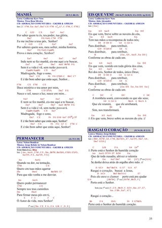 35
MANHÃ (Sl 5.3; 88.13)
Letra: Guilherme Kerr Neto
Música: Tirza Rosa Silveira
CD: ADORAÇÃO COMUNITÁRIA – GKERR & AMIGOS
Intr. [ C F7M , Em Am7 , Dm7 C/E F7M G7
4 G7 , C F7M , C F7M ]
C G/D C/E Em7 Am7
Por saber quem tu és, teu poder, tua glória,
Dm7 F/G Fm/G C7M F7M
Eu me inclino a teus pés, Senhor!
C G/D C/E Em7 Am7
Por saberes quem sou, meu sofrer, minha história,
Dm7 F/G Fm/G C(add9)
Prova o meu coração, Senhor!
Em7 Am7 Em7 Am7
Inda nem se fez manhã, eis-me aqui a te buscar,
Em7 Am7 Dm7 Am/C Bb7M F/G
Sem ti a vida é vã, sem razão passará.
C(add9) F(add9) C/E Am7
Madrugada, foge o sono,
Dm7 C/E F6 F/G G7(b9) C Bb/C C7
E é tão bom saber que estás aqui, Senhor...
F7M C/E F7M C/E
Doce mistério o teu amor por mim,
F7M C/D D7(9) Dm7 F/G
Nasce o sol, nasce a luz, nasce em mim...
Em7 Am7 Em7 Am7
E nem se fez manhã, eis-me aqui a te buscar,
Em7 Am7 Dm7 Am/C Bb7M F/G
Sem ti a vida é vã, sem razão passará.
C(add9) F(add9) C/E Am7
Madrugada, foge o sono,
Dm7 C/E F6 F/G E/G# Am7 D7(b5
9) D7
E é tão bom saber que estás aqui, Senhor!
Dm7 C/E F6 F/G G7 C F7M C
E é tão bom saber que estás aqui, Senhor!
PERMANECER (Jo 15.1-10)
Letra: Nelson Bomilcar
Música: Jorge Rehder & Nelson Bomilcar
CD: ADORAÇÃO COMUNITÁRIA – GKERR & AMIGOS
TOM ORIGINAL: Bbm
Intr. [ Am , Am/G , F7M , C/E , Dm , Bb7M , Bm7(b5) , E7(b5) E7(#5) ,
Am7(9) , F/A , Am7(9) , F/A ]
Am Am/G
Quando na dor, na tentação,
F7M C/E
Quero em tuas mãos agarrar
Dm Dm/C Bm7(b5) E7
Para que não venha a me desviar.
Am Am/G
Quero poder permanecer
F7M C/E
Sempre nos teus caminhos
Dm Dm/C
Para firmar meus pés em ti,
E F G F C
Ó Autor da vida, meu Senhor!
1ª vez [ Dm C/E F G , F/A G/B C , D , E ]
EIS QUE VEM! (Mt 16.27; 24.30,31; 1Co 15.52; Ap 22.12)
Letra: Guilherme Kerr Neto
Música: João Alexandre
CD: ADORAÇÃO COMUNITÁRIA – GKERR & AMIGOS
Intr. [ Em ]
Em A/E Am/E Em D/E
Eis que vem, breve sobre as nuvens do céu,
Em A/E Am/E Em
Tem nas mãos a recompensa de todos nós;
D4 D D4 D G4 G G4 G
Para distribuir, para retribuir,
G/D D G/D D G4 G
Para distribuir, para retribuir,
B [ Em , A/E , Am/E , Em D/E ]
Conforme as obras de cada um.
Em A/E Am/E Em D/E
Eis que vem, vestido em toda glória dos céus,
Em A/E Am/E Em
Rei dos reis, Senhor de todos, único Deus;
D4 D D4 D G4 G G4 G
Para distribuir, para retribuir,
G/D D G/D D G4 G
Para distribuir, para retribuir,
B [ Em D/E Em , Em D/E Em ]
Conforme as obras de cada um.
C D/C C D/C C D/C
A trombeta soará, convocando os que são seus;
G4 G G4 G Bm/A A Bm/A A
Que ele reunirá, que ele arrebatará,
B4 B
Sim, nos transformará.
Em A/E Am/E Em D/E
/: Eis que vem, breve sobre as nuvens do céu. :/
RASGAI O CORAÇÃO (Sl 34.18; Jl 2.13)
Letra e Música: Jorge Rehder
CD: ADORAÇÃO COMUNITÁRIA – GKERR & AMIGOS
Intr. [ Bb4 , Eb7M , G4 , C7M , Bm7(b5) , E7 , Am7(9) , Dm7 , G4 ,
Dm7 G7(9) ]
C G/B F/A G4 G#o
/: Perto está o Senhor do humilde coração
Am Am/G D7/F# D7 B/D# Em
Que de toda ousadia, altivez a valentia
F Em Am7 Dm7 G4 [ G7 ] 2ª vez [ G/A ]
Se desfaz deixa atrás do orgulho abre mão. :/
D A/C# Bm7 Bm7/A G E7 G/A A7
Rasgai o coração, buscai a Jesus,
D A/C# Bm7 Bm7/A G E7
Pois ele ouve o clamor perto está pra ajudar
G/A [ Bb7M ] 2ª vez [ Eb7M , Bb/D , F ]
Perto está o Senhor.
Solo (na 1ª vez) [ F , C/E , Bb/D , C A/C# , Dm , G7 , E7 ,
Am , C/Bb , Em7 , A7 ]
Rasgai o coração...
Bb F/A Eb/G F4 F G7M(9)
Perto está o Senhor do humilde coração.
 
