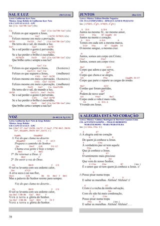 38
SAL E LUZ (Mt 5.13-16)
Letra: Guilherme Kerr Neto
Música: Jorge Rehder & Guilherme Kerr Neto
CD: CANTATA LUZ – LPC
Intr. [ Cm Gm7/Bb Gm7 ] (8x)
Cm Gm7 { Cm Gm7/Bb Gm7 }(2x)
Felizes os que seguem a Jesus,
Cm Gm7 { Ab7M Eb7M(9) }(2x)
Felizes mesmo em meio a provação,
Ab7M Fm7(9) Fm7 { Cm Gm7/Bb Gm7 }(2x)
Da terra são o sal, do mundo a luz,
Fm7 Gm7 Ab7M
Se o sal perder o gosto é perversão,
Gm7 Fm7(9)
Se a luz perder o brilho é escuridão,
Ab7M/Eb Fm/D Gm7 { Cm Gm7/Bb Gm7 }(2x)
Que brilhe certa e sempre a sua luz!
Cm Gm7 Cm
Felizes os que seguem a Jesus, (homens)
Gm7(11) Gm7 Cm
Felizes os que seguem a Jesus, (mulheres)
C4/G Gm7 Ab7M
Felizes mesmo em meio a provação, (homens)
C4/G Gm7 Fm7(9)
Felizes mesmo em meio a provação, (mulheres)
Fm/D Gm7 Cm Gm(#5)/Bb
Da terra são o sal, do mundo a luz,
Ab7M Gm7(11) Gm7 Fm7(9)
Se o sal perder o gosto é perversão,
C4/G Gm7 Ab7M
Se a luz perder o brilho é escuridão,
Fm/D Gm7 { Cm Gm7/Bb Gm7 }(4x)
Que brilhe certa e sempre a sua luz!
VOZ (Is 40.3, 8; Tg 1.11)
Letra: Guilherme Kerr Neto & Jorge Rehder
Música: Jorge Rehder
CD: CANTATA LUZ – LPC
Intr. [ Dm7 G7 , Gm7 Eb/Db , Gm7/C , F Gm/F , F7M Bb/F , Db/Eb
Eb7 , Ab(add9) , Db/Eb Eb7 , Gm7/C C ]
F(add9) Eb(add9)/F
/: Voz do que clama no deserto
Bb(add9)/F C/E F A/C#
Prepara o caminho do Senhor.
Dm Dm/C G/B F/G G7
Chama essa gente é hoje o tempo
Bb/C F Bb/C
1ª De retornar a Deus. :/
Bb/C F
2ª De ouvir a voz de Deus.
Eb Bb/D F C/E
O sol se levanta com seu ardente calor,
Dm A7/C#
A erva seca e cai sua flor,
Dm/C G/B Bb Eb Bb/C F Bb/C
Mas a palavra do Senhor resiste para sempre.
Voz do que clama no deserto...
Eb Bb/D F C/E
O sol se levanta com seu ardente calor,
Am Dm7 C/Bb Bb Gm7 Bb/C F
Virá à terra a glória do Senhor.
Am Dm7 C/Bb Bb Gm7 Bb/C F F4 F
Verá a terra a glória do Senhor.
JUNTOS (Rm 12.5)
Letra e Música: Edilson Botelho Nogueira
CD: TUA COMPANHIA – DIMAS E JANICE PEZZATO
Intr. [ A7M(9) , E7
4(9) , A7M(9) , E7
4(9) ]
A D/A A D/A A
Juntos na mesma fé, no mesmo amor,
E/G# F#m B7 G(add9) E4
Juntos na mente e coração.
A D/A A D/A A
Temos em cada um a mesma marca,
E/G# F#m B7 G(add9) E4
O mesmo sangue, a mesma cruz.
D
Juntos, somos um corpo em Cristo;
C#m7 F#m7
Juntos, somos um corpo vivo:
Bm7 A/C#
Corpo que adora e que serve,
D D#o
Corpo que chora e se alegra,
A/E F#m G(add9) E4 E7
Corpo que parte e reparte as cargas do irmão.
Bm7 A/C#
Cordas que foram partidas,
D D#o
Podem de novo soar!
A/E F#m7 Bm7
Corpo onde a vida é mais vida,
E4 A D/A A
Vivendo em Jesus.
A ALEGRIA ESTÁ NO CORAÇÃO
Letra e Música: Valdiney Rodrigues & Harrison Guanaes Lima
CD: ACÚSTICO GOSPEL – THALES ROBERTO
MARAVILHOSO – MARA MARAVILHA
Intr. [ A G#m , F#m E ]
E E7
/: A alegria está no coração
A E
De quem já conhece a Jesus.
E C#m
A verdadeira paz só tem aquele
F#m B
Que já conhece a Jesus.
E E7
O sentimento mais precioso
A Am
Que vem do nosso Senhor,
E C#m F#m B7 [ Intr. ]
É o amor que só tem quem já conhece a Jesus. :/
E
/: Posso pisar numa tropa
A E
E saltar as muralhas. Aleluia! Aleluia! :/
E E7
Cristo é a rocha da minha salvação,
A Am
Com ele não há mais condenação,
E C#m
Posso pisar numa tropa
F#m B [ Intr. ]
E saltar as muralhas. Aleluia! Aleluia! . . .
 