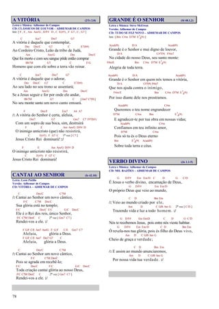 78
A VITÓRIA (2Ts 2.8)
Letra e Música: Adhemar de Campos
CD: CLÁSSICOS DE LOUVOR – ADHEMAR DE CAMPOS
Intr. [ F , E , Am Am/G , D/F# D , C E(#5) , F G7 , C , G7 ]
C Am7 Dm7 G7
A vitória é daquele que contemplar,
Dm Dm/C G7 C E7(b9)
Ao Cordeiro Cristo, Leão da tribo de Judá,
Am Am/G Dm Dm/C
Que foi morto e comseu sangue pôde então comprar
Bb7M G7 C F/G
Homens que com ele sobre a terra vão reinar.
C Am7 Dm7 G7
A vitória é daquele que o adorar,
Dm Dm/C G7 C E7(b9)
Ao seu lado no seu trono se assentará;
Am Am/G Dm Dm/C
Se a Jesus seguir e for por onde ele andar,
Bb7M G7 C [Gm7 C7(9)]
No seu monte santo um novo canto entoará.
F Dm/F Em7 A4 A7
/: A vitória do Senhor é certa, aleluia,
Dm7 G7 Gm7 C7 F#7(b5)
Com um sopro de sua boca, sim, destruirá
F E Am Am/G D/F# D
O inimigo anticristo (que) não resistirá,
C E(#5) F G7 C 1ª vez [ C7 ]
Jesus Cristo Rei dominará! :/
F E Am Am/G D/F# D
O inimigo anticristo não resistirá,
C E(#5) F G7 C
Jesus Cristo Rei dominará!
CANTAI AO SENHOR (Is 42.10)
Letra: Leon Patillo
Versão: Adhemar de Campos
CD: VITÓRIA – ADHEMAR DE CAMPOS
C Dm/C C7M
/: Cantai ao Senhor um novo cântico,
F/C C7M Dm/C
Sua glória está no templo;
F/C Dm/C F/C G/C Dm/C
Ele é o Rei dos reis, único Senhor,
F/C C7M Dm/C C 2ª vez [ Gm7 C7 ]
Rendei-vos a ele. :/
F G/F C/E Am7 Am/G F G/F C/E Gm7 C7
Aleluia, glória a Deus.
F G/F C/E Am7 Dm7 G7 C
Aleluia, glória a Deus.
C Dm/C C7M
/: Cantai ao Senhor um novo cântico,
F/C C7M Dm/C
Pois se agrada em recebê-lo;
F/C Dm/C F/C G/C Dm/C
Toda criação cantai glória ao nosso Deus,
F/C C7M Dm/C C 2ª vez [ Gm7 C7 ]
Rendei-vos a ele. :/
GRANDE É O SENHOR (Sl 48.1,2)
Letra e Música: Steve McEwan
Versão: Adhemar de Campos
CD: TUDO SE FEZ NOVO – ADHEMAR DE CAMPOS
Intr. [ Bm C#m D7M E7
4(9) ]
A(add9) D/A A(add9)
Grande é o Senhor e mui digno de louvor,
D/A C#7(9) F#m7
Na cidade do nosso Deus, seu santo monte:
F#m/E Bm C#m D7M E7
4(9)
Alegria de toda terra.
A(add9) D/A A(add9)
Grande é o Senhor em quem nós temos a vitória,
D/A C#7(9) F#m7
Que nos ajuda contra o inimigo,
F#m/E Bm C#m D7M E7
4(9)
Por isso diante dele nos prostramos.
A(add9) C#m
Queremos o teu nome engrandecer
D7M C#m Bm E7
4(9)
E agradecer-te por tua obra em nossas vidas;
A(add9) C#m
Confiamos em teu infinito amor,
D7M C#m
Pois só tu és o Deus eterno
Bm E7
4(9) A(add9)
Sobre toda terra e céus.
VERBO DIVINO (Jo 1.1-5)
Letra e Música: Adhemar de Campos
CD: MIL RAZÕES – ADHEMAR DE CAMPOS
G D/F# Em Em/D C D G C/D
É Jesus o verbo divino, encarnação de Deus,
G D/F# Em Em/D
O próprio Deus que veio ao mundo,
C D Bm Em
/: Veio ao mundo criado por ele,
Am D C G/B Am G 2ª vez [ C/D ]
Trazendo vida e luz a todo homem. :/
G D/F# Em Em/D C D G C/D
Nós te recebemos Jesus, pois entre nós vieste habitar.
G D/F# Em Em/D C D Bm Em
Ó revela-nos tua glória, pois és filho do Deus vivo,
Am D C G/B Am G
Cheio de graça e verdade;
C D Bm Em
/: E assim ao mundo anunciaremos,
Am D C G/B Am G
Por nossa vida tua verdade. :/
 