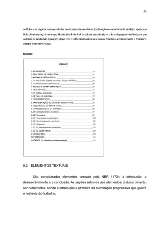 43




os títulos e as páginas correspondentes dentro das colunas e linhas (cada seção em uma linha da tabela) >, após cada
título, dê um espaço e insira o pontilhado até o limite final da coluna, encostando na coluna da página > no final, para que
as linhas da tabela não apareçam, clique com o botão direito sobre ela e acesse “Bordas e sombreamento” > “Bordas” >
marque “Nenhuma” borda.


Modelo




5.2    ELEMENTOS TEXTUAIS


         São considerados elementos textuais pela NBR 14724 a introdução, o
desenvolvimento e a conclusão. As seções relativas aos elementos textuais deverão
ser numeradas, sendo a introdução a primeira da numeração progressiva que guiará
o restante do trabalho.
 