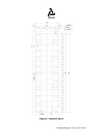 Legenda 
Banco 
Armário 
1 
2 
REVISÃO MARÇO/2007 - PÁG. 11/638 - PARTE C 
Passeio 
Passeio 
50 
50 
458 
50 440 50 
110 110 110 110 9 
50 
1556 
110 110 110 110 110 
110 110 110 110 110 110 110 110 110 
1540 
Figura 6 - Vestiário Tipo II 
 