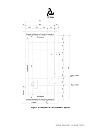 Janela Balcão 
80x100 
REVISÃO MARÇO/2007 - PÁG. 13/638 - PARTE C 
Passeio 
Passeio 
Basculante 
80x80 
Basculante 
80x80 
Basculante 
80x80 
Basculante 
80x80 
Basculante 
80x80 
Basculante 
80x80 
Basculante 
80x80 
Basculante 
80x80 
Prateleiras 
Prateleiras 
Prateleiras 
Porta Balcão 
80x210 
458 
50 440 50 
110 110 110 110 9 
40 
870 40 
50 
80 
50 
990 
110 110 110 110 110 110 110 110 110 
Figura 9 - Depósito e Ferramentaria Tipo III 
 