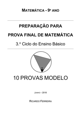 MATEMÁTICA - 9º ANO
PREPARAÇÃO PARA
PROVA FINAL DE MATEMÁTICA
3.o
Ciclo do Ensino Básico
10 PROVAS MODELO
JUNHO – 2018
RICARDO FERREIRA
 