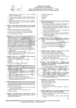 Caderno de questões
Processo Penal – Série Resumo
Como se preparar para o exame de ordem – 1ª fase
Autores: Vauledir Ribeiro Santos e Arthur da Motta Trigueiros Neto
20
Especiais Criminais, uma vez que se cuida de atribuição
exclusiva do Ministério Público.
c) O exame de corpo de delito, em regra, é dispensável para a
demonstração da materialidade nos casos de crimes que deixam
vestígios.
d) Eventuais defeitos porventura existentes no auto de prisão em
flagrante têm o condão de, por si só, contaminar o processo e
ensejar a soltura do réu.
2. (OAB/ES – agosto 2003) Da decisão proferida pelo colegiado
recursal dos Juizados Especiais Criminais da Justiça Comum
cabe:
a) somente recurso especial ou embargos de declaração.
b) somente recurso extraordinário ou embargos de declaração.
c) recurso especial, extraordinário ou embargos de declaração.
d) somente embargos de declaração.
3. (OAB/RS 2007.II) A sofreu lesão corporal leve praticada por B e
representou contra ele em juízo. Oferecida a denúncia, não
havendo possibilidade de composição, transação penal ou
suspensão condicional do processo, A e B passaram a
encontrar-se seguidamente para as audiências e, dado o longo
período de espera para a realização dos atos processuais,
tornaram-se amigos, o que culminou com o pedido de A para
que o juiz arquivasse o processo, posto que perdera o interesse
no prosseguimento do feito. Neste caso, deverá o juiz
a) aceitar o pedido em nome do princípio da economia processual.
b) extinguir o processo sem julgamento de mérito por falta de
interesse de agir.
c) julgar improcedente a ação, absolvendo B.
d) negar o pedido formulado, por ser irretratável a representação
após o oferecimento da denúncia.
4. (OAB/MT III-2003) Em se tratando de Juizados Especiais
Criminais, o prazo para apelação é de:
a) cinco dias para a interposição e oito dias para razões.
b) 10 dias.
c) cinco dias.
d) cinco dias para interposição e 10 para razões.
5. (OAB/AL/BA/CE/MA/PE/PB/PI/SE/RN II-2005) De acordo com a Lei
10.259/2001, que instituiu os Juizados Especiais Criminais no
âmbito da Justiça Federal, são considerados crimes de menor
potencial ofensivo todos aqueles
a) em que a pena privativa de liberdade mínima cominada não seja
superior a 2 anos, independentemente da quantidade máxima da
pena em abstrato.
b) em que a lei comine pena privativa de liberdade máxima não
superior a 2 anos, ou multa.
d) cometidos sem violência ou grave ameaça à pessoa.
d) cometidos sem violência ou grave ameaça à pessoa, desde que o
sujeito ativo seja tecnicamente primário.
6. (OAB/MT III-2003) No procedimento sumaríssimo, previsto pela Lei
dos Juizados Especiais Criminais, não sendo possível a citação
pessoal, vez que o réu encontra-se em local incerto, deve o juiz:
a) determinar a citação por edital.
b) encaminhar as peças existentes ao Juízo comum, para a adoção
do procedimento previsto em lei.
c) suspender o processo e o curso do prazo prescricional.
d) citá-lo por hora certa.
7. (OAB/MG – março 2004) Dentre as opções abaixo, o recurso
cabível para impugnar a decisão do juiz que rejeita a queixa no
procedimento sumaríssimo é:
a) recurso em sentido estrito.
b) habeas corpus.
c) apelação.
d) agravo.
8. (OAB/AL/BA/PE/PB/PI/SE/RN 2004) Quanto ao Juizado Especial
Criminal, é incorreto afirmar:
a) Da decisão de indeferimento da homologação da transação penal
não cabe apelação e tampouco recurso em sentido estrito.
b) Apesar de irrecorrível, a sentença que homologa o acordo civil
pode ser passível de ação anulatória fundada em qualquer dos
vícios previstos no Código Civil.
c) O prazo para interposição de embargos de declaração da
sentença ou acórdão será de cinco dias.
d) A competência regula-se pelo lugar em que se consumou a
infração (lugar do resultado), não pelo local onde o fato foi
praticado (lugar da ação).
9. (OAB/DF I-2003) Perante a Justiça Federal, consideram-se
infrações de menor potencial ofensivo os crimes a que a lei
comine:
a) pena máxima de prisão simples ou detenção não superior a dois
anos e multa, excetuada a de reclusão.
b) pena máxima não superior a dois anos, ou multa.
c) só a pena de prisão simples não superior a dois anos.
d) só multa.
10. (OAB/MT III-2003) Considera-se infração penal de menor
potencial ofensivo, no âmbito da Justiça Federal:
a) o crime com pena máxima não superior a 2 (dois) anos.
b) o crime com pena mínima igual ou inferior a 2 (dois) anos.
c) o crime com pena mínima igual ou inferior a 1 (um) ano e pena
máxima igual ou inferior a 2 (dois) anos.
d) somente os crimes com pena máxima não superior a 1 (um) ano.
11. (OAB/RJ – dezembro 2003) Sobre os benefícios legais
introduzidos pela Lei 9.099/1995 (Lei dos Juizados Especiais
Criminais), é correto afirmar que:
a) Para corrente majoritária, é possível a aplicação de suspensão
condicional do processo em crime de estelionato continuado.
b) No crime de lesão corporal grave é possível a aplicação dos
benefícios da transação penal e suspensão condicional do
processo.
c) A Lei 10.259/2001 (Juizado Especial Criminal no âmbito da Justiça
Federal) modificou a definição de infração de menor potencial
ofensivo para fins de suspensão condicional do processo.
d) Via de regra é cabível aplicação de transação penal em crime cuja
pena máxima não exceda dois anos.
12. (OAB/SP 126.°) A competência do Juizado Especial Criminal é
determinada pelo lugar em que
a) houve a consumação da infração.
b) a infração foi praticada.
c) a infração produziu o resultado.
d) houve esgotamento dos meios necessários à execução da
infração.
13. (OAB/PR 02/2006) Sobre o procedimento adotado no Juizado
Especial Criminal, assinale a alternativa INCORRETA:
a) a citação será pessoal e far-se-á no próprio Juizado, sempre que
possível, ou por mandado.
b) não se pronunciará qualquer nulidade sem que tenha havido
prejuízo.
 