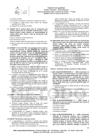 Caderno de questões
Direito Tributário – Série Resumo
Como se preparar para o exame de ordem – 1ª fase
Autores: Robinson Sakiyama Barreirinhas
16
a) o benefício de ordem.
b) a prescrição interrompida por um favorece ou prejudica aos demais.
c) a remissão do crédito exonera todos, quando não outorgada
pessoalmente a um deles.
d) o pagamento de um aproveita os demais.
21. (OAB/SP 122) O Lanifício Bahia Ltda. foi incorporado pelo
Lanifício Santana S/A, em 16.04.2001. Posteriormente, o Fisco
Federal levantou crédito tributário da responsabilidade do
Lanifício Bahia Ltda., anterior à data da incorporação. Esse
crédito tributário
a) deve ser cobrado do Lanifício Santana S/A.
b) não mais pode ser cobrado.
c) deve ser cobrado somente dos antigos sócios do Lanifício Bahia Ltda.
d) deve ser cobrado, sem que haja, entretanto, imposição de qualquer
penalidade.
22. (OAB/MS 77.°) Em 01.03.1994, uma sociedade anônima adquiriu
o fundo de comércio de uma sociedade por quotas de
responsabilidade limitada, fazendo constar do respectivo
contrato uma cláusula que a eximia da responsabilidade por
quaisquer débitos fiscais correspondentes a operações
anteriores àquela data. Sabendo-se que ambas prosseguiram
na exploração da atividade e que, em 1.° de junho de 1994, a
adquirente foi autuada para pagar a diferença do ICMS
referente a fatos geradores ocorridos no período de janeiro a
junho de 1989, em razão de a base de cálculo do tributo não
haver sido correta, deduz-se que:
a) embora a sucessora pudesse ser responsabilizada pelos débitos da
sucedida, já decaíra o direito de a Fazenda Pública proceder ao
lançamento da diferença do tributo referente àquele tributo, exceto
em caso de dolo, fraude ou simulação por já ter ocorrido
homologação tácita do lançamento.
b) a sucessora não poderia ser responsabilizada pelos débitos da
sucedida, em razão de cláusula contratual e também porque já
decaíra o direito de a Fazenda Pública proceder ao lançamento da
diferença do tributo referente àquele período.
c) a sucessora não poderia ser responsabilizada pelos débitos da
sucedida, embora a Fazenda Pública só decaísse de seu direito de
proceder ao lançamento da diferença de tributo daquele período em
1.° de janeiro de 1995.
d) a sucessora responde subsidiariamente pelos débitos da sucedida,
pois a Fazenda Pública só decairia de seu direito de lançar a
diferença do tributo daquele período a partir de 1.° de janeiro de
1995.
23. (OAB/PI 1.ª – 2004) Assinale a alternativa CORRETA:
a) As convenções particulares que digam respeito à responsabilidade
pelo pagamento de tributos têm a virtude de alterar a definição legal
do sujeito passivo das obrigações tributárias, o que importa admitir
que elas podem ser opostas à Fazenda Pública.
b) Ocorrendo infração tributária, todos os sócios são sempre
pessoalmente responsáveis pelos créditos correspondentes.
c) Contribuinte é o sujeito passivo da obrigação tributária que tem relação
direta e pessoal com a situação que constitui o fato gerador da
respectiva obrigação tributária.
d) A responsabilidade por infrações à legislação tributária, salvo
disposição de lei em contrário, requer a presença da intenção do
agente ou do responsável, e depende da efetividade, natureza e
extensão dos efeitos da conduta ilícita.
24. (OAB SP 132) Assinale a alternativa correta.
a) A responsabilidade do contribuinte é excluída pela denúncia
espontânea da infração, desde que acompanhada do pagamento do
tributo devido, da multa punitiva e dos juros de mora.
b) Jamais haverá exclusão da responsabilidade do contribuinte que
praticou infração fiscal, mesmo que ingresse com denúncia
espontânea da infração, acompanhada do pagamento do tributo
devido e dos juros de mora.
c) A responsabilidade do contribuinte é excluída pela denúncia
espontânea da infração, acompanhada, se for o caso, do
pagamento do tributo devido e dos juros de mora, ou do depósito
da importância arbitrada pela autoridade administrativa, quando o
montante do tributo depender de apuração.
d) Mesmo com o início de qualquer procedimento administrativo fiscal,
como a lavratura do Termo de Início de Fiscalização, a
responsabilidade do Contribuinte será excluída pela denúncia da
infração, acompanhada, se for o caso, do pagamento do tributo
devido e dos juros de mora.
25. (OAB CESPE 2007.I) Carlos, administrador do supermercado
Boas Compras, deixou de recolher vários tributos da referida
pessoa jurídica, que passa por severas privações
financeiras. Tendo como referência inicial a situação
hipotética acima, assinale a opção correta acerca da
obrigação tributária.
a) A capacidade tributária passiva do referido supermercado Boas
Compras não depende de sua regular constituição.
b) Carlos e o supermercado Boas Compras são solidariamente
responsáveis pelo pagamento dos tributos devidos.
c) O dever de recolher os tributos devidos pelo supermercado Boas
Compras constitui uma obrigação tributária acessória.
d) Carlos, na condição de administrador do supermercado Boas
Compras, é pessoalmente responsável pelos créditos
correspondentes a obrigações tributárias decorrentes de
quaisquer de seus atos.
Capítulo 8 – Suspensão, extinção e exclusão do crédito tributário
1. (OAB AL/BA/CE/PE/PB/PI/SE/RN 2.° – 2004) Contribuinte do
Imposto Predial e Territorial Urbano, com débito relativo a
esse imposto perante a Fazenda Municipal, vem a requerer e
obter administrativamente o parcelamento da dívida.
Estando cumprindo com o assumido, vem o contribuinte a
ser citado em processo de execução fiscal referente à
mesma dívida. Nesse caso, o contribuinte deverá argüir em
sua defesa a
a) suspensão da execução, por inépcia da inicial, em razão da causa
extintiva do crédito.
b) extinção da execução, por carência da ação, em razão da causa de
suspensão do crédito.
c) suspensão da execução, por falta de interesse de agir do Fisco
municipal, em razão da causa de exclusão do crédito tributário.
d) suspensão da execução, por inepta a inicial, em razão da causa de
exclusão do crédito.
2. (OAB AL/BA/CE/PE/PB/PI/SE/RN 2.° – 2004) Aponte a
alternativa em que se encontram presentes duas causas de
extinção do crédito tributário:
a) Imunidade e isenção.
b) Remissão e anistia.
c) Prescrição e compensação.
d) Decadência e moratória.
3. (OAB AL/BA/CE/PE/PB/PI/SE/RN 2.° – 2004) Contribuinte
notificado de lançamento tributário vem a impugná-lo
judicialmente por meio da competente ação anulatória de
lançamento tributário, sem, contudo, efetuar o depósito do
montante integral. A Fazenda Pública, tendo em vista a
ausência do depósito, requereu a extinção do feito, sendo
que o juiz, diante do requerido, extinguiu o processo. A
 
