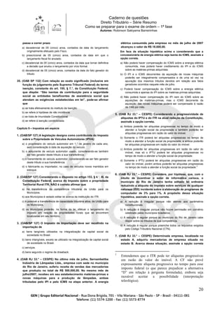 Caderno de questões
Direito Tributário – Série Resumo
Como se preparar para o exame de ordem – 1ª fase
Autores: Robinson Sakiyama Barreirinhas
20
passa a correr prazo
a) decadencial de 05 (cinco) anos, contados da data do lançamento
originalmente efetuado pelo Fisco.
b) prescricional de 05 (cinco) anos, contados da data em que o
lançamento fiscal foi anulado.
c) decadencial de 05 (cinco) anos, contados da data que tornar definitiva
a decisão que anulou o lançamento por vício formal.
d) decadencial de 05 (cinco) anos, contados da data do fato gerador do
tributo.
35. (OAB SP 132) Com relação ao exato significado (inclusive em
função do julgamento pelo Supremo Tribunal Federal) do termo
isenção, constante do art. 195, § 7.°, da Constituição Federal,
que dispõe: “São isentas de contribuição para a seguridade
social as entidades beneficentes de assistência social que
atendam as exigências estabelecidas em lei”, pode-se afirmar
que
a) se trata efetivamente do instituto da Isenção.
b) se refere à hipótese de não incidência.
c) se trata de Imunidade Constitucional.
d) se refere à isenção condicionada.
Capítulo 9 – Impostos em espécie
1. (OAB/SP 127) A legislação designa como contribuinte do Imposto
sobre a Propriedade de Veículos Automotores (IPVA):
a) o proprietário do veículo automotor em 1.° de janeiro de cada ano,
sem consideração à data de aquisição do veículo.
b) o adquirente de veículo automotor usado, considerando-se também
ser fato gerador deste tributo a sua transferência.
c) o transmitente do veículo automotor, considerando-se ser fato gerador
deste tributo a sua transferência.
d) o fabricante ou importador, no caso de veículos novos mantidos em
estoque.
2. (OAB/SP 127) Considerando o disposto no artigo 153, § 4.°, III, da
Constituição Federal, acerca do Imposto sobre a propriedade
Territorial Rural ITR, NÃO é correto afirmar que
a) há transferência da competência tributária da União para os
Municípios.
b) aos Municípios é vedado editar lei acerca da instituição do ITR.
c) é possível a transferência de capacidade tributária ativa, da União para
os Municípios.
d) os Municípios poderão, na forma da lei, efetuar o lançamento do
imposto em relação às propriedades rurais que se encontrem
localizadas em seu território.
3. (OAB/SP 127) O Imposto de Importação deve ser recolhido na
importação de
a) bens tangíveis utilizados na integralização de capital social de
sociedade no Brasil.
b) bens intangíveis, exceto se utilizado na integralização de capital social
de sociedade no Brasil.
c) serviços.
d) bens segundo o regime de drawback.
4. (OAB RJ 33.° – CESPE) No último mês de julho, Sernambetiba
Indústria de Lâmpadas Ltda., empresa com sede no município
do Rio de Janeiro, auferiu receita de vendas das mercadorias
que produziu no total de R$ 500.000,00. No mesmo mês de
julho/2007, recebeu em seu estabelecimento matérias-primas e
novas máquinas para a produção de lâmpadas, ambas
tributadas pelo IPI e pelo ICMS na etapa anterior. A energia
elétrica consumida pela empresa no mês de julho de 2007
alcançou o valor de R$ 18.000,00.
Em face da situação hipotética acima e considerando que a
concessionária de energia elétrica seja isenta do ICMS, assinale a
opção correta.
a) Não poderá haver compensação do ICMS sobre a energia elétrica
consumida, mas poderá haver creditamento do IPI e do ICMS
sobre as matérias-primas adquiridas.
b) O IPI e o ICMS decorrentes da aquisição de novas máquinas
poderão ser integralmente compensados e de uma só vez na
apuração dos mesmos tributos devidos em relação aos fatos
geradores ocorridos naquele mês de julho.
c) Poderá haver compensação do ICMS sobre a energia elétrica
consumida e apenas do IPI sobre as matérias-primas adquiridas.
d) Não poderá haver compensação do IPI nem do ICMS sobre as
aquisições de matérias-primas, mas o ICMS decorrente da
aquisição das novas máquinas poderá ser compensado à razão
de 1/48 por mês.
5. (OAB RJ 33.° – CESPE) Considerando a progressividade de
alíquotas do IPTU e do ITR na atual redação da Constituição,
assinale a opção correta.
a) Ambos poderão ter alíquotas progressivas no tempo de modo a
atender a função social da propriedade e também poderão ter
alíquotas progressivas em razão do valor do imóvel.
b) Somente o ITR poderá ter alíquotas progressivas no tempo de
modo a atender a função social da propriedade, e ambos poderão
ter alíquotas progressivas em razão do valor do imóvel.
c) Ambos poderão ter alíquotas progressivas em razão do valor do
imóvel, mas só o IPTU poderá ter alíquotas progressivas no
tempo de modo a atender a função social da propriedade.
d) Somente o IPTU poderá ter alíquotas progressivas em razão do
valor do imóvel, porém ambos poderão ter alíquotas progressivas
no tempo de modo a atender a função social da propriedade.3
6. (OAB RJ 33.° – CESPE) Considere, por hipótese, que, com o
intuito de incentivar o setor de informática carioca, o
município do Rio de Janeiro tenha editado lei ordinária
reduzindo a alíquota do imposto sobre serviços de qualquer
natureza (ISS) incidente sobre a elaboração de programas de
computador de 3% para 1%. A propósito dessa situação
hipotética, assinale a opção correta.
a) A redução é irregular porque não atende aos parâmetros
constitucionais.
b) A redução é irregular porque não houve permissão em convênio
celebrado pelos municípios brasileiros.
c) A redução é regular porque ao município do Rio de Janeiro cabe
dispor sobre os tributos de sua competência.
d) A redução é regular porque preenche todos os requisitos exigidos
pelo Código Tributário Nacional (CTN).
7. (OAB RJ 33.° – CESPE) Determinada empresa, localizada no
estado A, adquiriu mercadorias de empresa situada no
estado B. Acerca dessa situação, assinale a opção correta
3
Entendemos que o ITR pode ter alíquotas progressivas
em razão do valor do imóvel. A CF não prevê
expressamente alíquota progressiva no tempo para esse
imposto federal (o que parece prejudicar a alternativa
“D” em relação à pergunta formulada), embora seja
razoável aceitar a possibilidade (interpretação
teleológica).
 