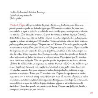1 colher (sobremesa) de creme de arroz
1 pitada de noz-moscada
Sal a gosto                                                 d
Modo de Fazer: Limpe a cabeça do peixe e também os frutos do mar. Em uma
panela grande, cozinhe em bastante água, por 30 minutos, a cabeça do peixe com
uma cebola, o aipo, a salsinha, a cebolinha verde, o alho-poró, o manjericão, o alecrim
e o coentro. Coe esse caldo e reserve. Depois de retirada a cabeça do peixe (inteira),
desfie toda a carne que está na cabeça e reserve em outro recipiente. Em outra panela,
cozinhe o polvo e as lulas por 30 minutos. Se for necessário, retire as lulas e deixe o
polvo cozinhar por mais tempo. Tempere com sal. Reserve. Em outra panela, cozinhe
os camarões e os mexilhões, por 10 minutos. Tempere com sal e reserve. Separe o caldo
do cozimento em um recipiente. Em uma frigideira, acrescente o óleo extra virgem e o
óleo de milho. Deixe esquentar bem. Coloque a outra cebola bem picada, os dentes de
alho, os tomates, as folhas de louro e o cálice de vinho. Deixe ferver por 15 minutos,
coe e reserve esse refogado. Em uma panela grande, de preferência de barro, adicione
1,5 litro do caldo obtido no cozimento da cabeça do peixe e 500 ml do caldo em que
foram cozidos os camarões e os mexilhões. Acrescente o refogado e deixe ferver por
15 minutos, mexendo bem para misturar o sabor dos ingredientes. Adicione a noz-
moscada e o colorau. Ferva por 15 minutos e coe. Depois da sopa fervida e coada,
engrosse-a com o creme de arroz e deixe ferver por mais 15 minutos. Adicione o polvo
em pedaços, as lulas em fatias (deixe algumas inteiras para a montagem), os camarões,
os mexilhões e a carne da cabeça de peixe desfiada. Ajuste o sal e deixe ferver até
borbulhar. Sirva bem quente, em cumbucas de barro. Decore com folhas de hortelã e
acompanhe com fatias de pão torradas.
                                                                                          33
 