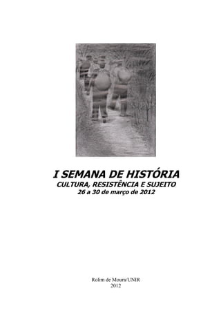 I SEMANA DE HISTÓRIA
CULTURA, RESISTÊNCIA E SUJEITO
     26 a 30 de março de 2012




         Rolim de Moura/UNIR
                 2012
 