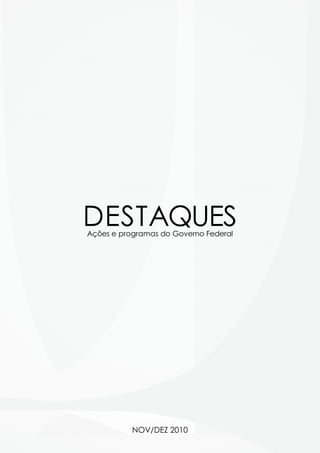 DESTAQUES
Ações e programas do Governo Federal




           NOV/DEZ 2010
 