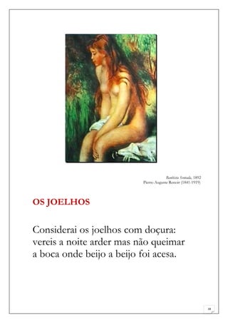 Banhista Sentada, 1892
                          Pierre-Auguste Renoir (1841-1919)



OS JOELHOS


Considerai os joelhos com doçura:
vereis a noite arder mas não queimar
a boca onde beijo a beijo foi acesa.



                                                                18
 