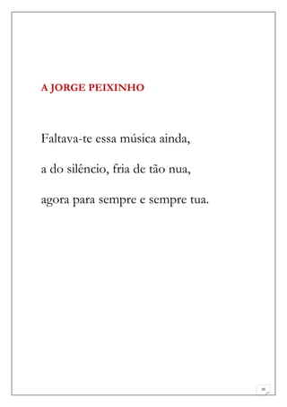 A JORGE PEIXINHO



Faltava-te essa música ainda,

a do silêncio, fria de tão nua,

agora para sempre e sempre tua.




                                  35
 