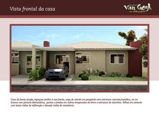 Vista frontal da casa                                                                                        um estilo próprio




Casa de frente ampla, espaçoso jardim à sua frente, vaga de veículo em pergolado com estrutura concreto/metálica, na cor
branca com pintura eletrostática, portas e janelas em vidros temperados de 8mm e estrutura de alumínio. Telhas em cimento
com baixo índice de infiltração e elevado índice de resistência.
 