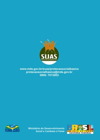 www.mds.gov.br/suas/protecaosocialbasica
   protecaosocialbasica@mds.gov.br
            0800- 7072003
 