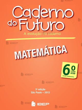 matemática
A evolução do caderno
3a
edição
são paulo – 2013
6o
ano
ENSINO FUNDAMENTAL
me2013_miolo_cadfuturo_m6_bl01_001a013.indd 1 3/5/13 5:08 PM
 