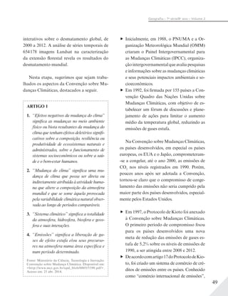 49
Geograﬁa – 7a
série/8o
ano – Volume 2
interativos sobre o desmatamento global, de
2000 a 2012. A análise de séries temporais de
654178 imagens Landsat na caracterização
da extensão florestal revela os resultados do
desmatamento mundial.
Nesta etapa, sugerimos que sejam traba-
lhados os aspectos da Convenção sobre Mu-
danças Climáticas, destacados a seguir.
Inicialmente, em 1988, o PNUMA e a Or-
ganização Meteorológica Mundial (OMM)
criaram o Painel Intergovernamental para
as Mudanças Climáticas (IPCC), organiza-
ção intergovernamental que avalia pesquisas
e informações sobre as mudanças climáticas
e seus potenciais impactos ambientais e so-
cioeconômicos.
Em 1992, foi firmada por 155 países a Con-
venção Quadro das Nações Unidas sobre
Mudanças Climáticas, com objetivo de es-
tabelecer um fórum de discussões e plane-
jamento de ações para limitar o aumento
médio da temperatura global, reduzindo as
emissões de gases estufa.
Na Convenção sobre Mudanças Climáticas,
os países desenvolvidos, em especial os países
europeus, os EUA e o Japão, comprometeram-
-se a congelar, até o ano 2000, as emissões de
CO2
nos níveis registrados em 1990. Porém,
poucos anos após ser adotada a Convenção,
tornou-se claro que o compromisso de conge-
lamento das emissões não seria cumprido pela
maior parte dos países desenvolvidos, especial-
mente pelos Estados Unidos.
Em 1997, o Protocolo de Kioto foi anexado
à Convenção sobre Mudanças Climáticas.
O primeiro período de compromisso fixou
para os países desenvolvidos uma nova
meta de redução das emissões de gases es-
tufa de 5,2% sobre os níveis de emissões de
1990, a ser atingida entre 2008 e 2012.
Deacordocomartigo17doProtocolodeKio-
to, foi criado um sistema de comércio de cré-
ditos de emissões entre os países. Conhecido
como “comércio internacional de emissões”,
ARTIGO 1
1. “Efeitos negativos da mudança do clima”
significa as mudanças no meio ambiente
físico ou biota resultantes da mudança do
clima que tenham efeitos deletérios signifi-
cativos sobre a composição, resiliência ou
produtividade de ecossistemas naturais e
administrados, sobre o funcionamento de
sistemas socioeconômicos ou sobre a saú-
de e o bem-estar humanos.
2. “Mudança do clima” significa uma mu-
dança de clima que possa ser direta ou
indiretamente atribuída à atividade huma-
na que altere a composição da atmosfera
mundial e que se some àquela provocada
pela variabilidade climática natural obser-
vada ao longo de períodos comparáveis.
3. “Sistema climático” significa a totalidade
da atmosfera, hidrosfera, biosfera e geos-
fera e suas interações.
4. “Emissões” significa a liberação de ga-
ses de efeito estufa e/ou seus precurso-
res na atmosfera numa área específica e
num período determinado.
Fonte: Ministério da Ciência, Tecnologia e Inovação.
Convenção sobre Mudança Climática. Disponível em:
<http://www.mct.gov.br/upd_blob/0005/5390.pdf>.
Acesso em: 25 abr. 2014.
 