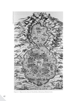 62
Figura 22 – Mapa do sítio urbano de Tenochtitlán, elaborado por Hernán Cortés.
©Historical/Corbis/Latinstock
 