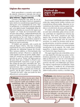 119
Lógicas dos esportes
Após aprenderem o conceito mais restrito
de esporte, direcione a atenção dos alunos
para a identificação e diferenciação entre ló-
gica interna e lógica externa.
Comece mostrando que para ler os es-
portes a partir da lógica interna é necessário
estar atento às características específicas que
distinguem uma modalidade da outra. Nes-
ta perspectiva, as situações motoras geradas
por uma determinada modalidade estão di-
retamente ligadas ao conjunto de regras que
impõem um modo de funcionamento está-
vel para esta prática, independentemente de
quem a pratique. Na lógica externa, a leitura
dos esportes se faz com base no significa-
do social atribuído a esta prática corporal e
pode variar bastante em função do lugar ou
época em que é praticada.
O futebol, por exemplo, sob o ponto de
vista da lógica interna, não traz mudanças
significativas em suas características quando
praticado em diferentes lugares do mundo.
Ele é sempre coletivo, a movimentação dos
adversários sempre influencia a decisão de
cada jogador quanto ao passe, drible, dispo-
sição em campo ou chute a gol. Entretanto,
quando se usa as “lentes” da lógica externa,
dá para dizer que o futebol no Brasil é pre-
dominantemente masculino e que os gran-
des clubes do país (por intermédio dos “em-
presários” de jogadores) movimentam cifras
astronômicas com a compra/venda/salário
de algumas estrelas, restando aos clubes pe-
quenos “pé de obra” barato à margem do
“mercado da bola”, algo que pode ser bem
diferente em outros países.
As principais habilidades exercitadas nestas
aulas são: experimentar tarefas motoras com
características diferenciadas, descrever as ca-
racterísticas das tarefas motoras experimenta-
das e o envolvimento de seus participantes.
O sistema de classificação dos esportes
só será bem entendido pelos alunos se esti-
ver sustentado em experiências motoras sig-
nificativas. Para tanto, propõe-se que logo
depois das primeiras discussões acerca do
tema, ainda na segunda aula do primeiro
encontro, ou então na primeira aula do se-
gundo encontro, os alunos comecem a expe-
rimentar práticas motoras com características
semelhantes às do esporte. De modo mais
específico, o objetivo destas aulas é realizar
um Festival de Jogos Esportivos.
Os jogos esportivos são entendidos como
um tipo específico de jogo que possui carac-
terísticas parecidas com as do esporte, mas
dele se diferencia por não ter a formalização
institucional requerida, ou seja, os jogos es-
portivos não têm uma federação que oficia-
liza regras e regulamenta competições. Esses
jogos supõem a existência da comparação
de desempenhos entre adversários em uma
determinada prática motora, e também pos-
Professor, um ótimo recurso para obser-
var o grau de entendimento da turma so-
bre o assunto é pedir que analisem outras
modalidades além do futebol (já citado
no exemplo) com base na lógica inter-
na e externa. Não é necessário, nesse
momento, detalhar os conceitos destas
duas dimensões. O mais importante é
fazê-los compreender as distinções bá-
sicas entre ambas para, em seguida,
centrar todos os esforços no entendi-
mento da lógica interna.
Professor, cabe destacar que toda mo-
dalidade esportiva é a transformação de
alguma outra prática corporal sistema-
tizada que se institucionalizou por inter-
médio de uma federação. Há casos em
que uma prática motora de caráter lú-
dico tanto pode ser um jogo muito po-
pular em determinado lugar quanto
pode ser esporte em outro, como é o
caso do Kabaddi, cuja descrição se
encontra no Caderno do Aluno de
5ª e 6ª séries desta mesma coleção.
Festival de
jogos esportivos
(Aulas 3 e 4)
 