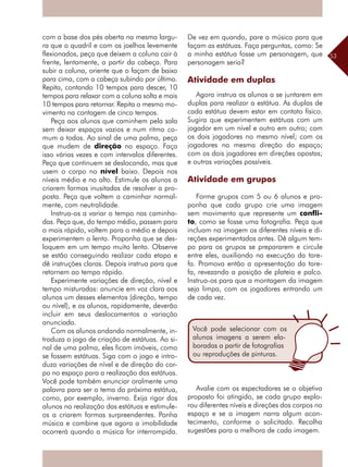 53
com a base dos pés aberta na mesma largu-
ra que o quadril e com os joelhos levemente
flexionados, peça que deixem a coluna cair à
frente, lentamente, a partir da cabeça. Para
subir a coluna, oriente que o façam de baixo
para cima, com a cabeça subindo por último.
Repita, contando 10 tempos para descer, 10
tempos para relaxar com a coluna solta e mais
10 tempos para retornar. Repita o mesmo mo-
vimento na contagem de cinco tempos.
Peça aos alunos que caminhem pela sala
sem deixar espaços vazios e num ritmo co-
mum a todos. Ao sinal de uma palma, peça
que mudem de direção no espaço. Faça
isso várias vezes e com intervalos diferentes.
Peça que continuem se deslocando, mas que
usem o corpo no nível baixo. Depois nos
níveis médio e no alto. Estimule os alunos a
criarem formas inusitadas de resolver a pro-
posta. Peça que voltem a caminhar normal-
mente, com neutralidade.
Instrua-os a variar o tempo nas caminha-
das. Peça que, do tempo médio, passem para
o mais rápido, voltem para o médio e depois
experimentem o lento. Proponha que se des-
loquem em um tempo muito lento. Observe
se estão conseguindo realizar cada etapa e
dê instruções claras. Depois instrua para que
retornem ao tempo rápido.
Experimente variações de direção, nível e
tempo misturadas: anuncie em voz clara aos
alunos um desses elementos (direção, tempo
ou nível), e os alunos, rapidamente, deverão
incluir em seus deslocamentos a variação
anunciada.
Com os alunos andando normalmente, in-
troduza o jogo de criação de estátuas. Ao si-
nal de uma palma, eles ficam imóveis, como
se fossem estátuas. Siga com o jogo e intro-
duza variações de nível e de direção do cor-
po no espaço para a realização das estátuas.
Você pode também enunciar oralmente uma
palavra para ser o tema da próxima estátua,
como, por exemplo, inverno. Exija rigor dos
alunos na realização das estátuas e estimule-
os a criarem formas surpreendentes. Ponha
música e combine que agora a imobilidade
ocorrerá quando a música for interrompida.
De vez em quando, pare a música para que
façam as estátuas. Faça perguntas, como: Se
a minha estátua fosse um personagem, que
personagem seria?
Atividade em duplas
Agora instrua os alunos a se juntarem em
duplas para realizar a estátua. As duplas de
cada estátua devem estar em contato físico.
Sugira que experimentem estátuas com um
jogador em um nível e outro em outro; com
os dois jogadores no mesmo nível; com os
jogadores na mesma direção do espaço;
com os dois jogadores em direções opostas;
e outras variações possíveis.
Atividade em grupos
Forme grupos com 5 ou 6 alunos e pro-
ponha que cada grupo crie uma imagem
sem movimento que represente um confli-
to, como se fosse uma fotografia. Peça que
­incluam na imagem os diferentes níveis e di-
reções experimentados antes. Dê algum tem-
po para os grupos se prepararem e circule
entre eles, auxiliando na execução da tare-
fa. Promova então a apresentação da tare-
fa, revezando a posição de plateia e palco.
Instrua-os para que a montagem da imagem
seja limpa, com os jogadores entrando um
de cada vez.
Você pode selecionar com os
alunos imagens a serem ela-
boradas a partir de fotografias
ou reproduções de pinturas.
Avalie com os espectadores se o objetivo
proposto foi atingido, se cada grupo explo-
rou diferentes níveis e direções dos corpos no
espaço e se a imagem narra algum acon-
tecimento, conforme o solicitado. Recolha
sugestões para a melhora de cada imagem.
 