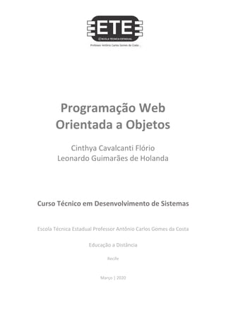 Programação Web
Orientada a Objetos
Cinthya Cavalcanti Flório
Leonardo Guimarães de Holanda
Curso Técnico em Desenvolvimento de Sistemas
Escola Técnica Estadual Professor Antônio Carlos Gomes da Costa
Educação a Distância
Recife
Março | 2020
 