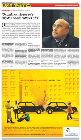 DIARIOd e P E R N A M B U C O - Recife, domingo, 27 de novembro de 2011
      d                                                                                                                                                                                                          especial 3

                                                                                                                                                          desafios para o trânsito do amanhã

                                                                                                                                                                                                   ALCIONE FERREIRA/DP/D.A PRESS

entrevista >> Guido Soares Azevedo

“O condutor não se sente
culpado de não cumprir a lei”

O
         engenheiro civil Carlos Guido Soares Azevedo, formado na Universidade Federal
         de Pernambuco (UFPE), é consultor em organizações públicas na área de trânsito
         e transporte em todo o país há mais de 30 anos. Ele participa de projeto do Iaupe
– Instituto de Apoio à UPE - no Ministério da Integração Nacional para implantação de
um sistema de Modelo de Gestão para a pasta. Mas tem como maior desafio a criação de
“agentes sociais de trânsito”. Ele está convencido de que a melhoria na qualidade e segu-
rança do trânsito depende não apenas dos órgãos de trânsito na sua função de fiscalizar
e operar, mas, principalmente, de um “convencimento” da população sobre o modo certo
de agir. Nesta entrevista, ele fala sobre a revolução que pode começar em uma rua e ba-
seia a sua teoria em duas hipóteses.


Como o senhor baseou a sua                  de” das infrações, ele pode repe-   po assimila.
teoria da criação dos agen-                 tir o mesmo comportamento. As-
tes sociais de trânsito?                    sim como nós, brasileiros, temos    Não é verdade quando di-
A primeira é que a sociedade lo-            mais cuidado no comportamen-        zem que quando pesa no
cal autoriza (consciente ou in-             to fora do país.                    bolso, o motorista cumpre
concientemente) o comporta-                                                     as normas, como foi o caso           multar o motorista que não         É verdade. Não se deve a ter pre-   do Curado e junto com a comu-
mento irresponsável no trânsi-              Na questão da educação, o           da obrigatoriedade do cin-           respeitar a faixa de pedes-        tensão de trabalhar uma cam-        nidade, os empresários, os órgãos
to, independente da lei. A segun-           senhor segue a mesma linha          to de segurança?                     tre. Não é esse o caminho?         panha na cidade como um todo        de trânsito desenvolverem ações
da é que os autores de trânsito             de pensamento do filósofo           É verdade, sim, mas se o agente      Eu acho um grande equívoco es-     e esperar um resultado imedia-      com as pessoas para o respeito a
buscam se ajustar aos compor-               Malcolm Gladwell de se tra-         de punição não estiver presen-       se tipo de punição que irá fun-    to. O trabalho deve ser feito nas   sinalização no bairro, que terá
tamentos socialmente aceitos                balhar a conscientização            te, seja um guarda de trânsito       cionar por determinado perío-      comunidades. Por isso, eu de-       seus próprios agentes sociais de
em cada localidade, independen-             dentro das comunidades?             ou uma lombada eletrônica, o         do e em determinados lugares.      fendo a criação de centros de       trânsito. Não tenho dúvidas de
te de sua formação.                         Exatamente. Eu acredito que a       condutor não se sente culpado        O motorista precisa ser conven-    educação social de trânsito. É      que a comunidade é capaz de fa-
                                            sociedade precisa ser convenci-     de não cumprir a lei. Pelo contrá-   cido de que é errado não respei-   preciso deixar a educação nor-      zer essa revolução. E essa teoria
Oturista,porexemplo,se“abra-
  turista,po           o,s
                         s     ra           da de que obedecer às normas        rio é um comportamento social-       tar a faixa e não pelo medo da     mativa para a educação social       que eu defendo será trabalhada
sileira” quando vem para cá?                de trânsito, por exemplo, é o       mente aceito.                        multa.                             de trânsito.                        numa linha de pesquisa da Uni-
Isso mesmo. Ele pode cumprir                certo a fazer e não porque há                                                                                                                   versidade de Brasília. Espero que
todas as regras no seu país, mas            risco de alguma punição. Se         Em São Paulo, a Companhia            O senhor falou que esse tipo       De que forma funcionaria            o trabalho possa ajudar na mu-
se ficar por aqui de três a quatro          houver uma mudança de com-          de Engenharia de Tráfego             de revolução pode começar          esses centros?                      dança de concepção do que ho-
meses e presenciar a “normalida-            portamento, o restante do gru-      lançou uma campanha de               na própria rua. Como seria?        Imagine, por exemplo o bairro       je é a educação de trânsito.
 