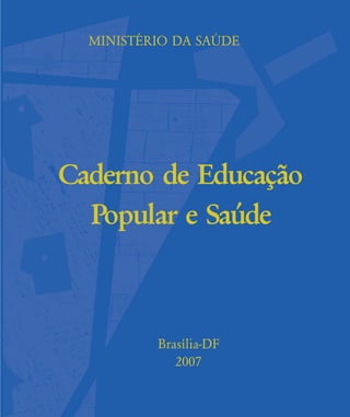 MINISTÉRIO DA SAÐDE
Caderno de Educação
Popular e Saúde
Brasília-DF
2007
contras-rosto-expediente:contras-rosto-expediente.qxd 7/11/2007 13:37 Page 3
 
