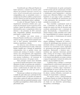 Considerando que a Educação Popular em
Saúde representa o conjunto de conceitos polis-
sêmicos, que ganham expressão concreta nas
ações sociais orientadas pela construção de
correspondência entre as necessidades sociais e a
configuração de políticas públicas, proporcionan-
do lutas coletivas em torno de projetos que levem
à autonomia, solidariedade, justiça e eqüidade.
As ações de Educação Popular em Saúde
impulsionam movimentos voltados para a pro-
moção da participação social no processo de for-
mulação e gestão das políticas públicas de saúde
direcionando-as para o cumprimento efetivo das
diretrizes e dos princípios do SUS: universali-
dade, integralidade, eqüidade, descentralização,
participação e controle social.
Ao trabalhar com atores sociais, a
Educação Popular contribui para a construção de
cenários nos quais os movimentos populares pos-
sam se fazer presentes, apresentando novas
temáticas, experiências e desejos.
Ao colocar-se como referência no campo
de práticas dos profissionais de saúde, a Educação
Popular contribui para a formação de profissionais
comprometidos com as questões sociais, não
somente pela mudança de atitudes e comporta-
mentos, mas, principalmente, pelo engajamento
ativo nas lutas por direitos e comprometimentos
com posturas acolhedoras e de construção da
autonomia das pessoas e dos grupos sociais.
Estes princípios trazem maior densidade
ao conceito de gestão participativa como compar-
tilhamento do poder nos processos que constrõem e
decidem as formas de enfrentamento aos determi-
nantes e condicionantes da saúde, bem como a
presença do conjunto dos atores que atuam no
campo da saúde.
Processos que se realizam nos serviços, em que
o sentido das ações volta-se para a promoção do bem
viver do modo de vida e, no encontro com sujeitos de
novos saberes e práticas de saúde, que acontecem nos
movimentos sociais que apresentam propostas e proje-
tospolíticosqueressignificamodireitoàsaúde,naluta
pela inclusão social.
O fortalecimento da gestão participativa
no SUS envolve ações de comunicação e de infor-
mação em saúde como potência para desencadear
a mobilização social; fundamentar o relaciona-
mento com o Ministério Público e com o Poder
Legislativo no que tange à saúde e possibilitar a
criação e/ou consolidação de instrumentos para
a ação participativa dos movimentos sociais e
entidades da sociedade civil.
Para consolidar a participacão social no
SUS, a formulação da política de saúde deve
emergir dos espaços das rodas de discussão onde
acontecem aproximações entre a construção da
gestão descentralizada; o desenvolvimento da
atenção integral à saúde, entendida como acolhi-
da e responsabilidade do conjunto integrado do
sistema de saúde; e o fortalecimento do controle
social.
Educação Popular como processo e
relações pedagógicas emergentes de cenários e
vivências de aprendizagens que articulam as sub-
jetividades coletivas e as relações de interação que
acontecem nos movimentos sociais, implicando
na aproximação entre agentes formais de saúde e
população, diminuindo a distância entre a
assistência que representa intervenção pontual
sobre a doença em um tempo e espaço determi-
nados, e o cuidado, que significa o estabelecimen-
to de relações intersubjetivas em tempo contínuo
e espaço de negociação e inclusão dos saberes, dos
desejos e das necessidades do outro.
A reflexão crítica, o diálogo e a construção
compartilhada do conhecimento representam fer-
ramentas que propiciam o encontro entre a cul-
tura popular e a científica. Aqui é importante a
disponibilidade de escuta e fala dos atores que se
põem em relação, cada qual portanto uma visão
de saberes e práticas diferentes, convivendo em
situações de reciprocidade e cooperação.
De maneira sucinta a institucionalização
da Educação Popular em Saúde no Ministério da
Saúde tem como referencial a Educação Popular
em Saúde em suas dimensões epistemológica,
ético-política e metodológica.
16
13-17-coordenacao:13-17-coordenacao.qxd 7/11/2007 18:00 Page 4
 