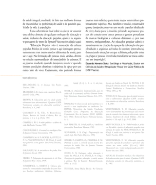 de saúde integral, resultarão de fato nas melhores formas
de encaminhar os problemas de saúde e de garantir qua-
lidade de vida à população.
Uma advertência final sobre os riscos de assumir
uma defesa abstrata de qualquer enfoque de educação e
saúde, inclusive da educação popular, aparece na seguin-
te passagem do texto de Eymard Vasconcelos citado aqui:
"Educação Popular não é veneração da cultura
popular. Modos de sentir, pensar e agir interagem perma-
nentemente com outros modos diferentes de sentir, pen-
sar e agir. Na formação de pessoas mais sabidas, devem
ser criadas oportunidades de intercâmbio de culturas. E
as pessoas mudarão quando desejarem mudar e quando
tiverem condições objetivas e subjetivas de optar por um
outro jeito de viver. Certamente, não pretende formar
pessoas mais sabidas, quem tenta impor uma cultura pre-
tensamente superior. Mas também é muito conservador
quem, desejando preservar um modo popular idealizado
de viver, deseja parar o mundo, privando as pessoas e gru-
pos do contato com outras pessoas e grupos portadores
de marcas biológicas e culturais diferentes e, por isso
mesmo, enriquecedoras. Ao educador popular caberá o
investimento na criação de espaços de elaboração das per-
plexidades e angústias advindas do contato intercultural,
denunciando situações em que a diferença de poder entre
os grupos e pessoas envolvidas transforme as trocas cultu-
rais em imposição".
Eduardo Navarro Stotz Sociólogo e historiador, Doutor em
Ciências da Saúde e Pesquisador Titular em Saúde Pública da
ENSP/Fiocruz.
BERLINGUER, G. A doença. São Paulo:
Hucitec, 1988.
BRAND‹O, C. R. Lutar com a palavra. Rio de
Janeiro: Graal, 1982.
BROWN, R. Educación para la salud: puede
reformarse aios reformadores?. Quadern CAPS:
"tendencias actuales en educación sanitária",
Barcelona, n. 8, 1987.
CAMARGO J. R., K.R.. A Biomedicina.
Physis. Revista de Saúde Coletiva, Rio de
Janeiro, v. 7, n. 1, p. 45-68, 1997.
CAMPOS, G. W. S. A saúde pública e a defesa da
vida. São Paulo: Hucitec, 1991.
CANGUILHEM, G. O normal e o patológico. Rio
de Janeiro: Forense Universitária, 1978.
CARVALHO, M. A. P.; ACIOLI, S.; STOTZ, E.
N. In: VASCONCELOS, E. M. (Org.). A saúde
nas palavras e nos gestos. São Paulo: Hucitec,
2001.
FOUCAULT, M. A microfísica do poder. Rio
de Janeiro: Graal, 1989.
FREIRE, P. Pedagogia do oprimido. 6. ed. Rio
de Janeiro: Paz e Terra, 1979.
FUNTOWICZ, S.; RAVETZ, J. Ciência pós-
normal e comunidades ampliadas de pares face
aos desafios ambientais. História, Ciências,
Saúde ,[S.1.], v. 4, n. 2, jul./out.
1997.
MARX, K. Elementos fundamentales para la
critica de la economia política: Buenos Aires:
Siglo Veintiuno Argentina Editores S.A., 1971,
v. 1.
NAVARRO, V. Classe social, poder político e o
estado e suas implicações na medicina. In:
BRASIL. Ministério da Saúde; Fundação
Oswaldo Cruz. Programa de Educação
Continuada. Rio de Janeiro: ENSP; ABRAS-
CO, 1983. ( Textos de Apoio - Ciências Sociais,
n. 1).
SAN MART¸N, H. Salud pública y medicina
preventiva. Barcelona: Masson, 1989.
SCHRAIBER, L. B. (Org.). Programação em
saúde hoje. São Paulo: Hucitec, 1990.
SINGER, P.; CAMPOS, O.; OLICEIRA, E. M.
Prevenir e curar: o controle social através dos
serviços de saúde. Rio de Janeiro: Forense
Universitária, 1988.
STOTZ, E. N. Enfoques sobre educação e
saúde. In: VALLA, V. V.; STOTZ, E. N. (Org.).
Participação popular, educação e saúde: teoria
e prática. Rio de Janeiro: Relume-Dumará,
1993. p. 11-22.
TEIXEIRA, Sônia Maria Fleury. As Ciências
Sociais em Saúde no Brasil. In: NUNES, E. D.
(Org.) As ciências Sociais em Saúde na América
Latina: Tendências e Perspectivas. Brasília:
OPAS, 1985. p. 90.
TONES, B. R. Educación para la salud: preven-
ción o subversión?. Quadern CAPS : tenden-
cias actuales en educación sanitária, Barcelona,
n. 8, 1987.
VASCONCELOS, E. M. Educação popular
como instrumento de reorientação das estraté-
gias de controle das doenças infecciosas e para-
sitárias. Cadernos de Saúde Pública , Rio de
Janeiro, v. 14, supl. 2, p. 39-57, 1998.
VASCONCELOS, E. M. Redefinindo as práti-
cas de saúde a partir da educação popular nos
serviços de saúde. In: VASCONCELOS, E. M.
(Org.). A saúde nas palavras e nos gestos. São
Paulo: Hucitec, 2001.
VASCONCELOS, E. M. Educação popular,
um jeito especial de conduzir o processo edu-
cativo no setor saúde. [S.1:s.n.], 2003.
Disponível em: <www.redepop-saude.com.br>.
Acesso em: nov. 2003.
VUORI, H. El modelo médico y los objectivos
de la educacioón para la salud. Quadern CAPS:
tendencias actuales en educación sanitária., n.
8, 1987.
REFER¯NCIAS
46-57-stotz:46-57-stotz.qxd 7/11/2007 18:16 Page 12
 