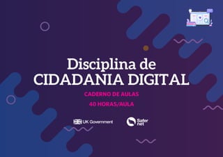1
Disciplina de
CIDADANIA DIGITAL
CADERNO DE AULAS
40 HORAS/AULA
 