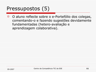 Pressupostos (5) O aluno reflecte sobre o e-Portefólio dos colegas, comentando-o e fazendo sugestões devidamente fundamentadas (hetero-avaliação e aprendizagem colaborativa). 
