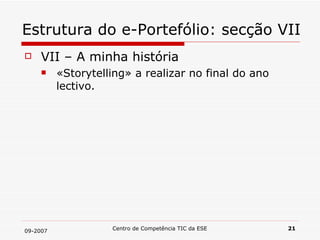 Estrutura do e-Portefólio: secção VII VII – A minha história «Storytelling» a realizar no final do ano lectivo.  