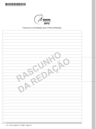 LC - 2º dia | Caderno 6 - CINZA - Página 31
RASCUNHO
DA REDAÇÃO
1
2
3
4
5
6
7
8
9
10
11
12
13
14
15
16
17
18
19
20
21
22
23
24
25
26
27
28
29
30
Transcreva a sua Redação para a Folha de Redação.
*cinz25dom31*
 