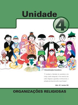 Unidade
ORGANIZAÇÕES RELIGIOSAS
Constituição brasileira
“É inviolável a liberdade de consciência e de
crença, sendo assegurado o livre exercício dos
cultos religiosos e garantida, na forma da lei, a
proteção aos locais de culto e suas liturgias”.
(Art. 5º, inciso VI)
 