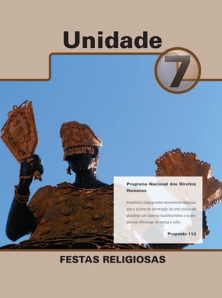 Unidade
FESTAS RELIGIOSAS
Programa Nacional dos Direitos
Humanos
Incentivar o diálogo entre movimentos religiosos
sob o prisma da construção de uma sociedade
pluralista com base no reconhecimento e no res-
peito às diferenças de crença e culto.
Proposta 113
 