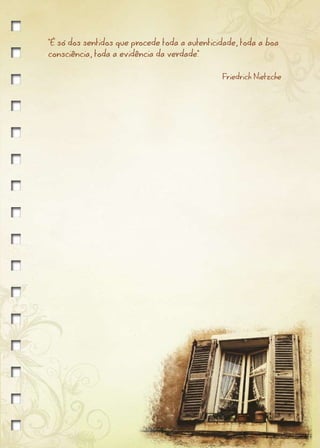 "É só dos sentidos que procede toda a autenticidade, toda a boa
consciência, toda a evidência da verdade."


                                               Friedrich Nietzche
 